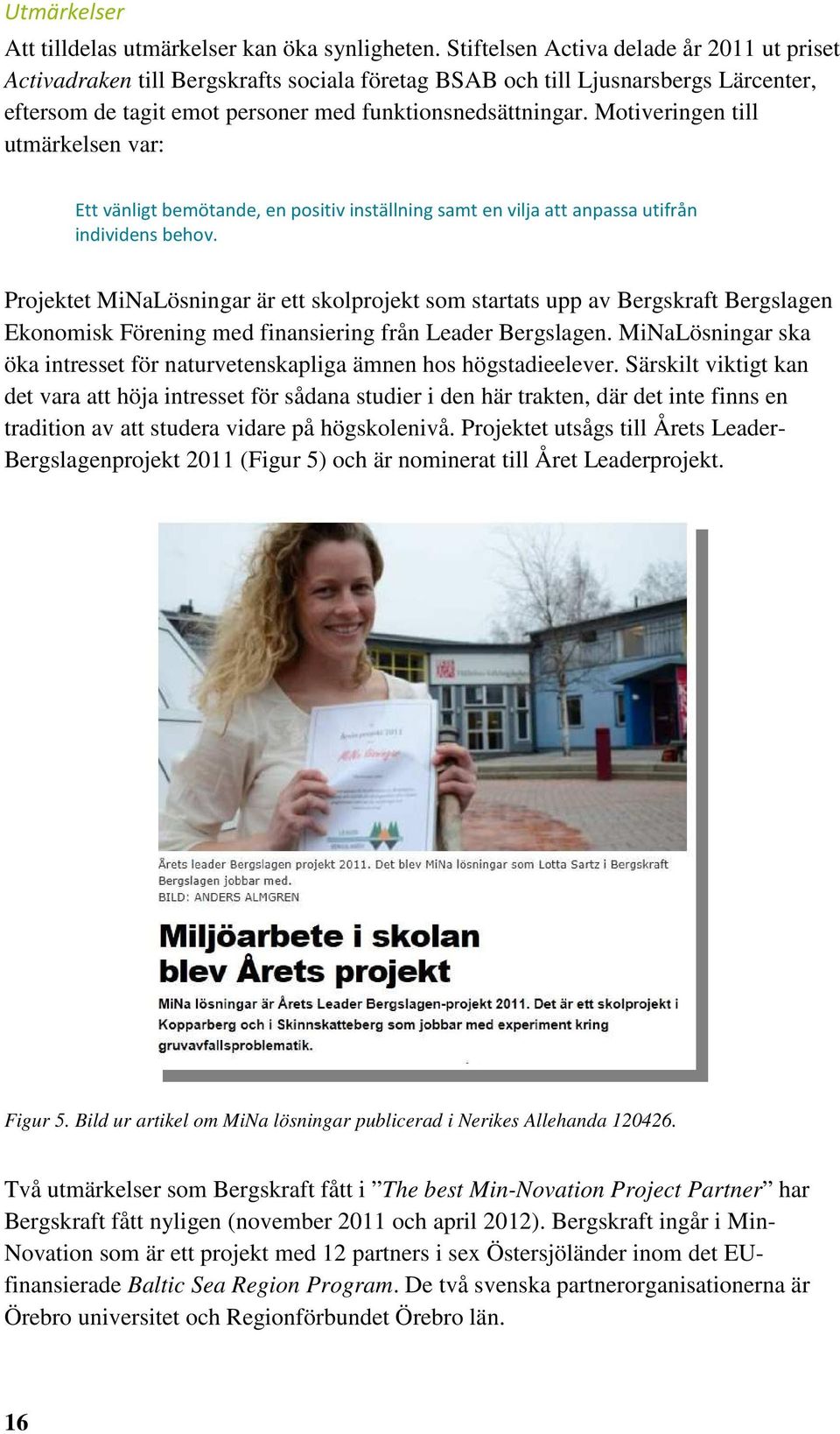 Motiveringen till utmärkelsen var: Ett vänligt bemötande, en positiv inställning samt en vilja att anpassa utifrån individens behov.