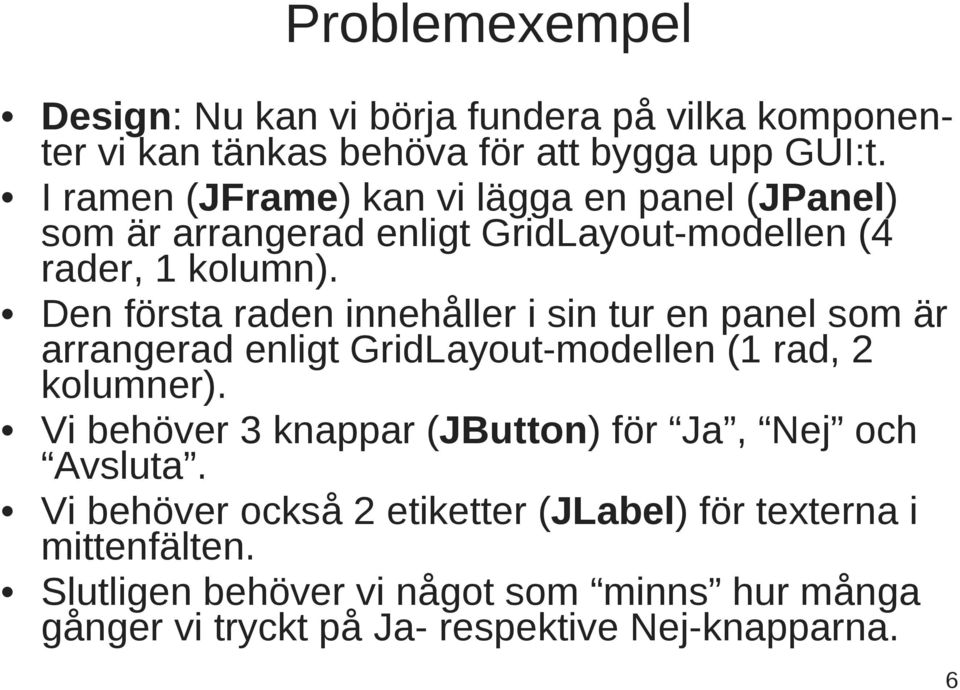 Den första raden innehåller i sin tur en panel som är arrangerad enligt GridLayout-modellen (1 rad, 2 kolumner).