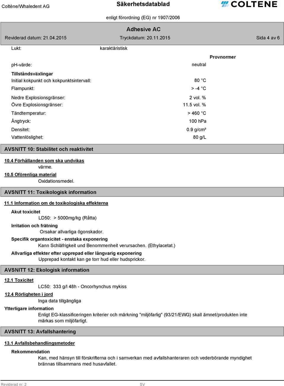 AVSNITT 11: Toxikologisk information 11.1 Information om de toxikologiska effekterna Akut toxicitet LD50: > 5000mg/kg (Råtta) Irritation och frätning Orsakar allvarliga ögonskador.