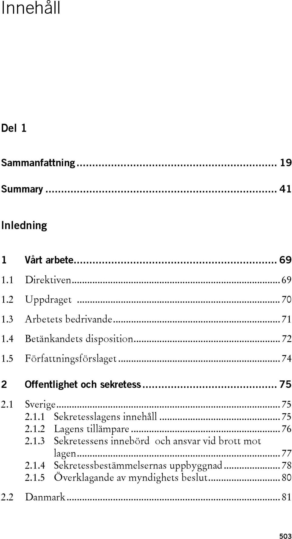 1 Sverige... 75 2.1.1 Sekretesslagens innehåll... 75 2.1.2 Lagens tillämpare... 76 2.1.3 Sekretessens innebörd och ansvar vid brott mot lagen.