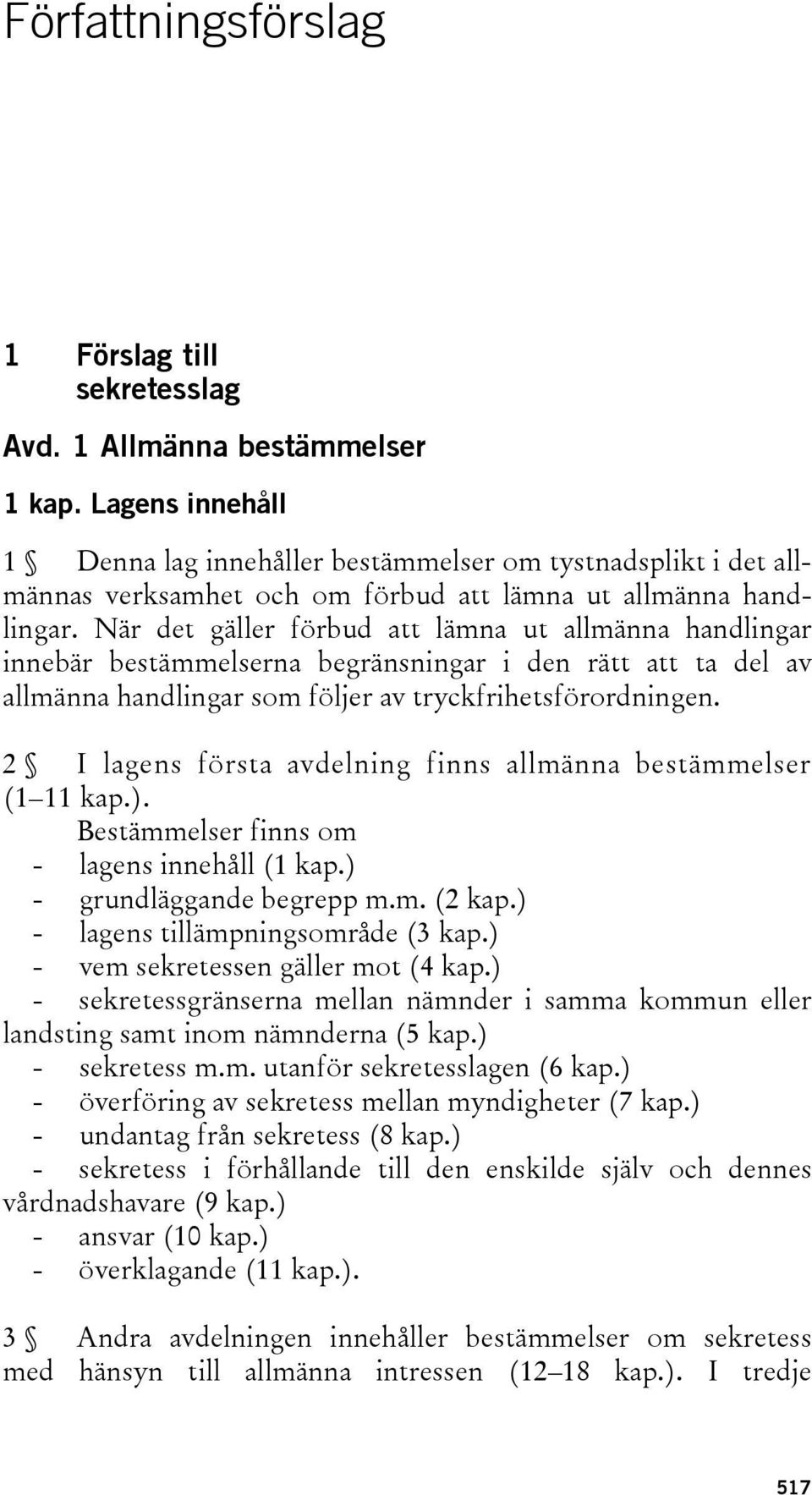 När det gäller förbud att lämna ut allmänna handlingar innebär bestämmelserna begränsningar i den rätt att ta del av allmänna handlingar som följer av tryckfrihetsförordningen.