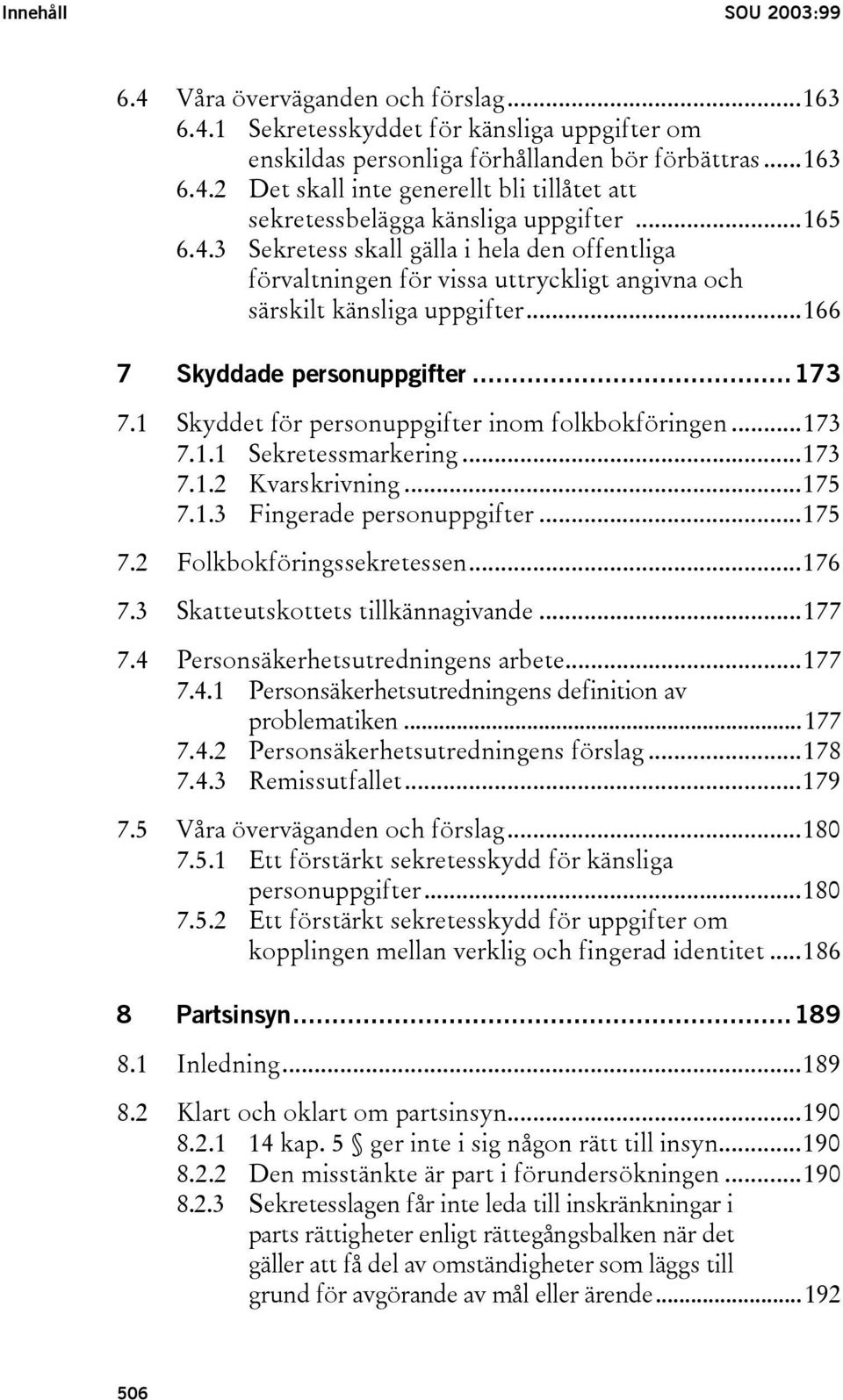 1 Skyddet för personuppgifter inom folkbokföringen...173 7.1.1 Sekretessmarkering...173 7.1.2 Kvarskrivning...175 7.1.3 Fingerade personuppgifter...175 7.2 Folkbokföringssekretessen...176 7.