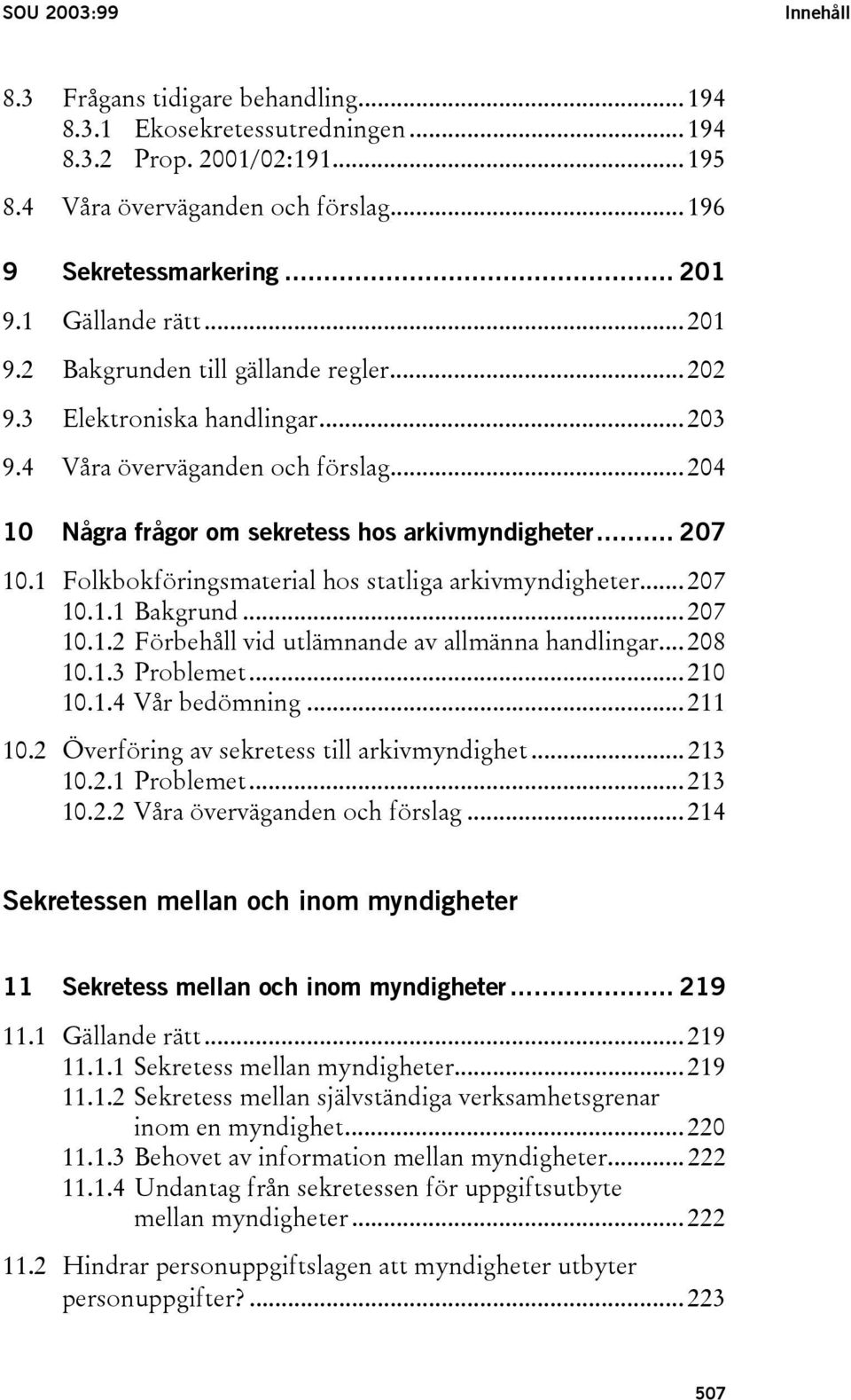 1 Folkbokföringsmaterial hos statliga arkivmyndigheter... 207 10.1.1 Bakgrund... 207 10.1.2 Förbehåll vid utlämnande av allmänna handlingar... 208 10.1.3 Problemet... 210 10.1.4 Vår bedömning... 211 10.