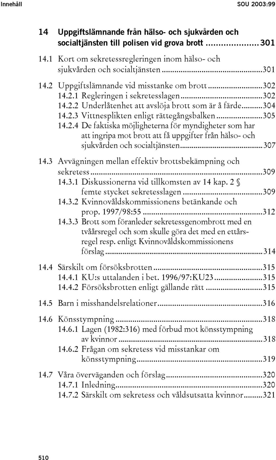 ..304 14.2.3 Vittnesplikten enligt rättegångsbalken...305 14.2.4 De faktiska möjligheterna för myndigheter som har att ingripa mot brott att få uppgifter från hälso- och sjukvården och socialtjänsten.