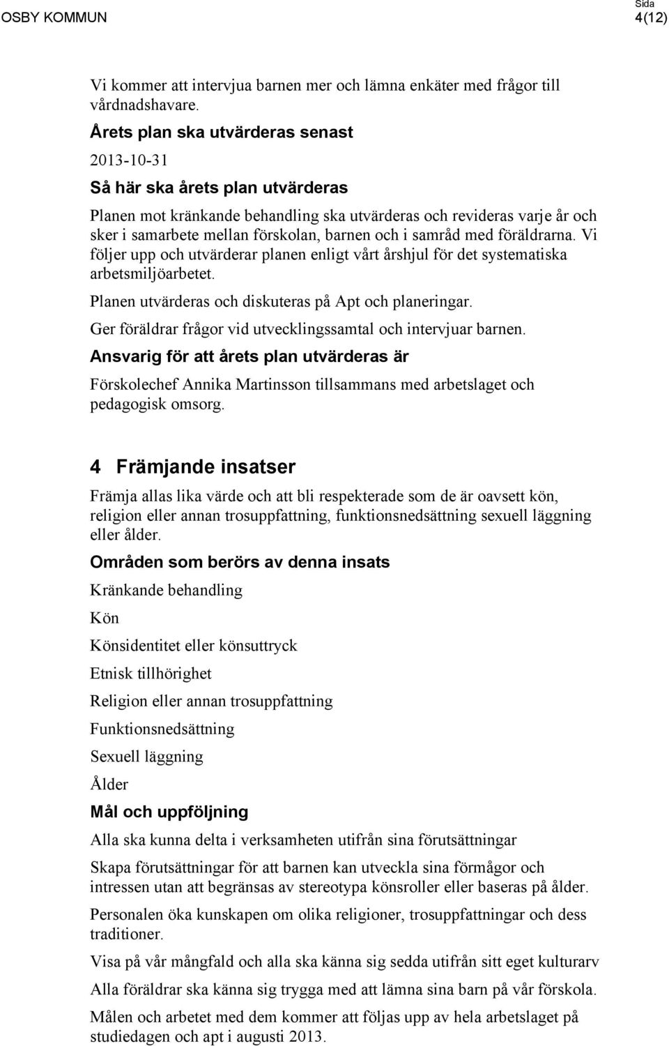 samråd med föräldrarna. Vi följer upp och utvärderar planen enligt vårt årshjul för det systematiska arbetsmiljöarbetet. Planen utvärderas och diskuteras på Apt och planeringar.