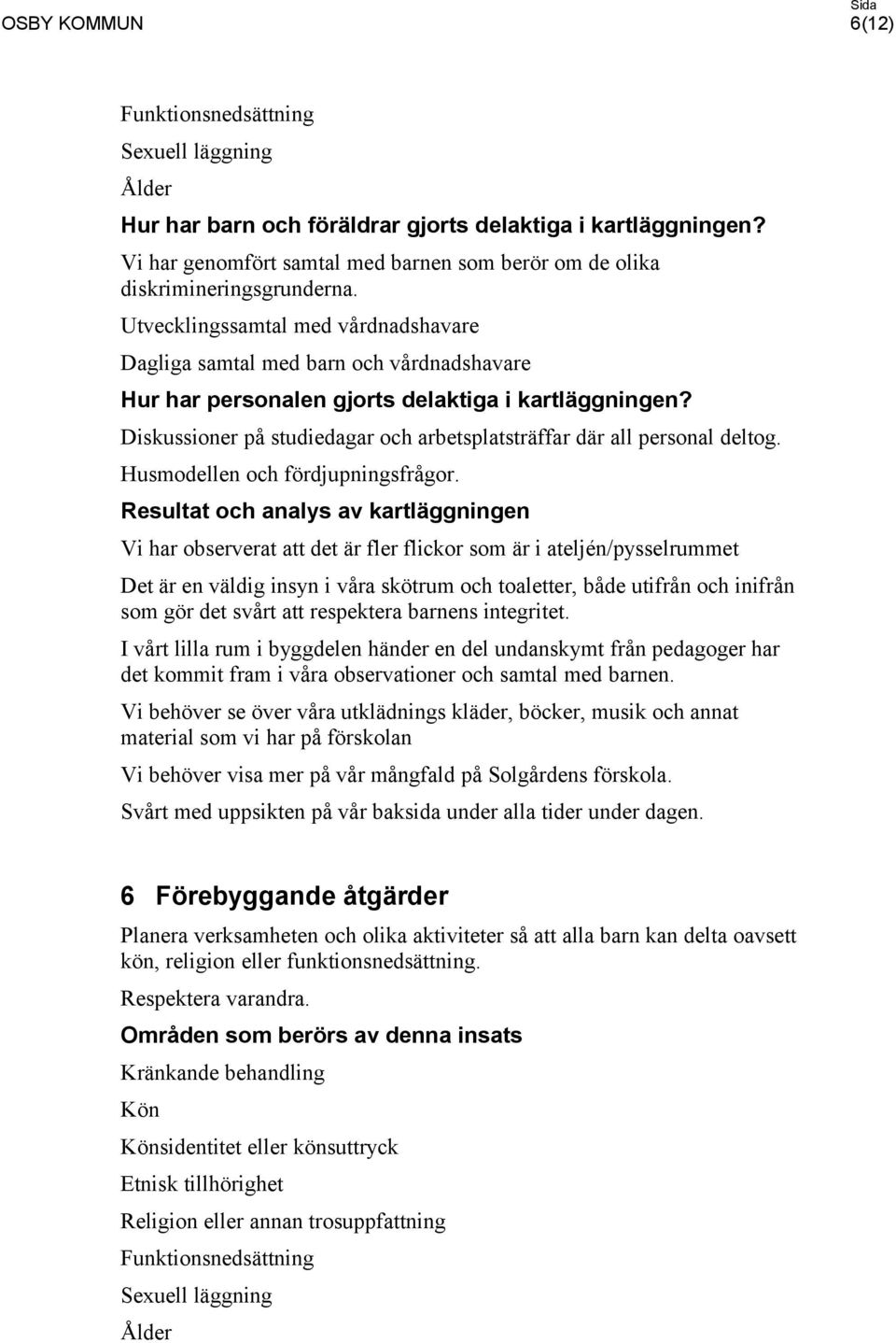 Diskussioner på studiedagar och arbetsplatsträffar där all personal deltog. Husmodellen och fördjupningsfrågor.