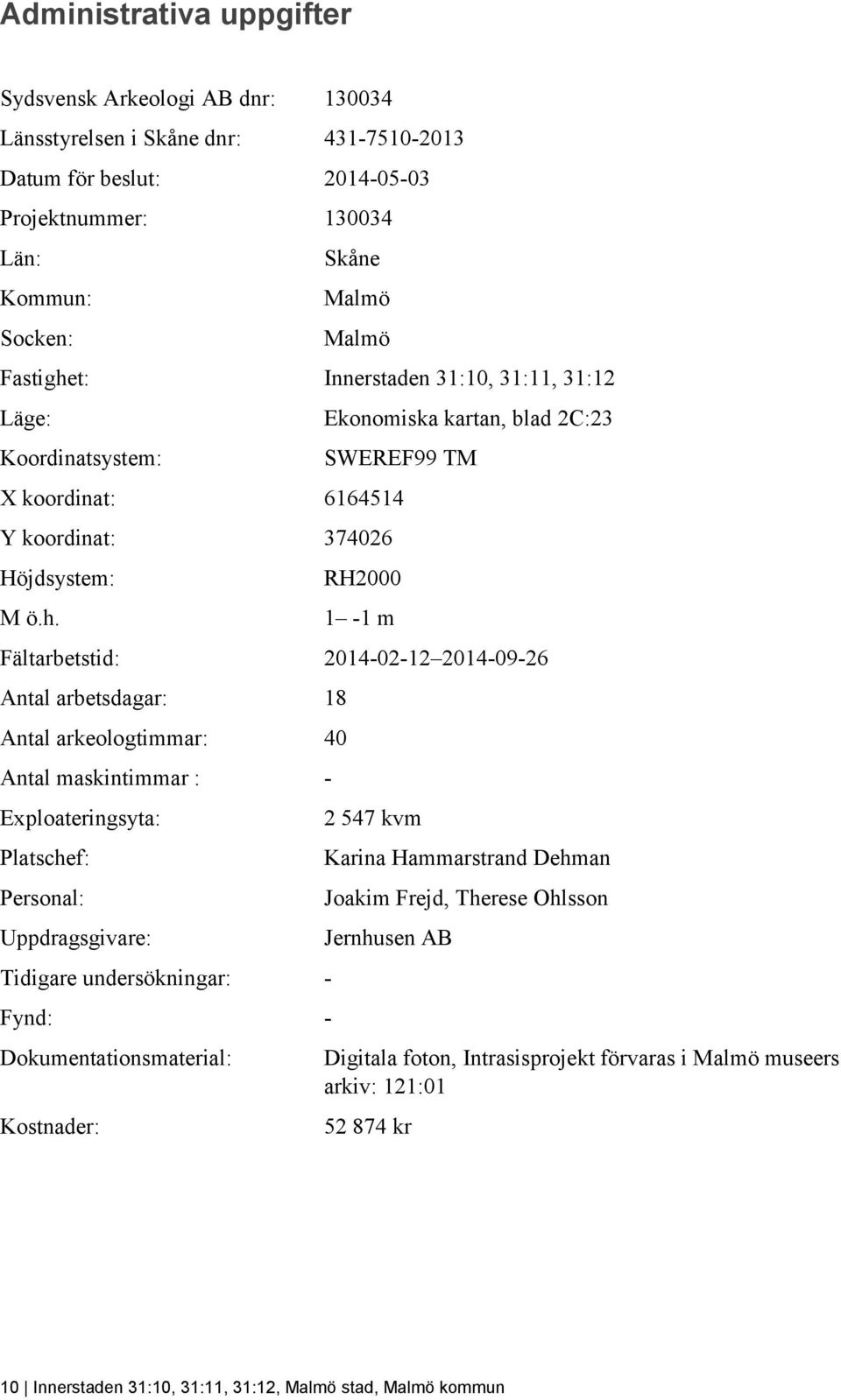 t: Innerstaden 31:10, 31:11, 31:12 Läge: Ekonomiska kartan, blad 2C:23 Koordinatsystem: SWEREF99 TM X koordinat: 6164514 Y koordinat: 374026 Höjdsystem: M ö.h.