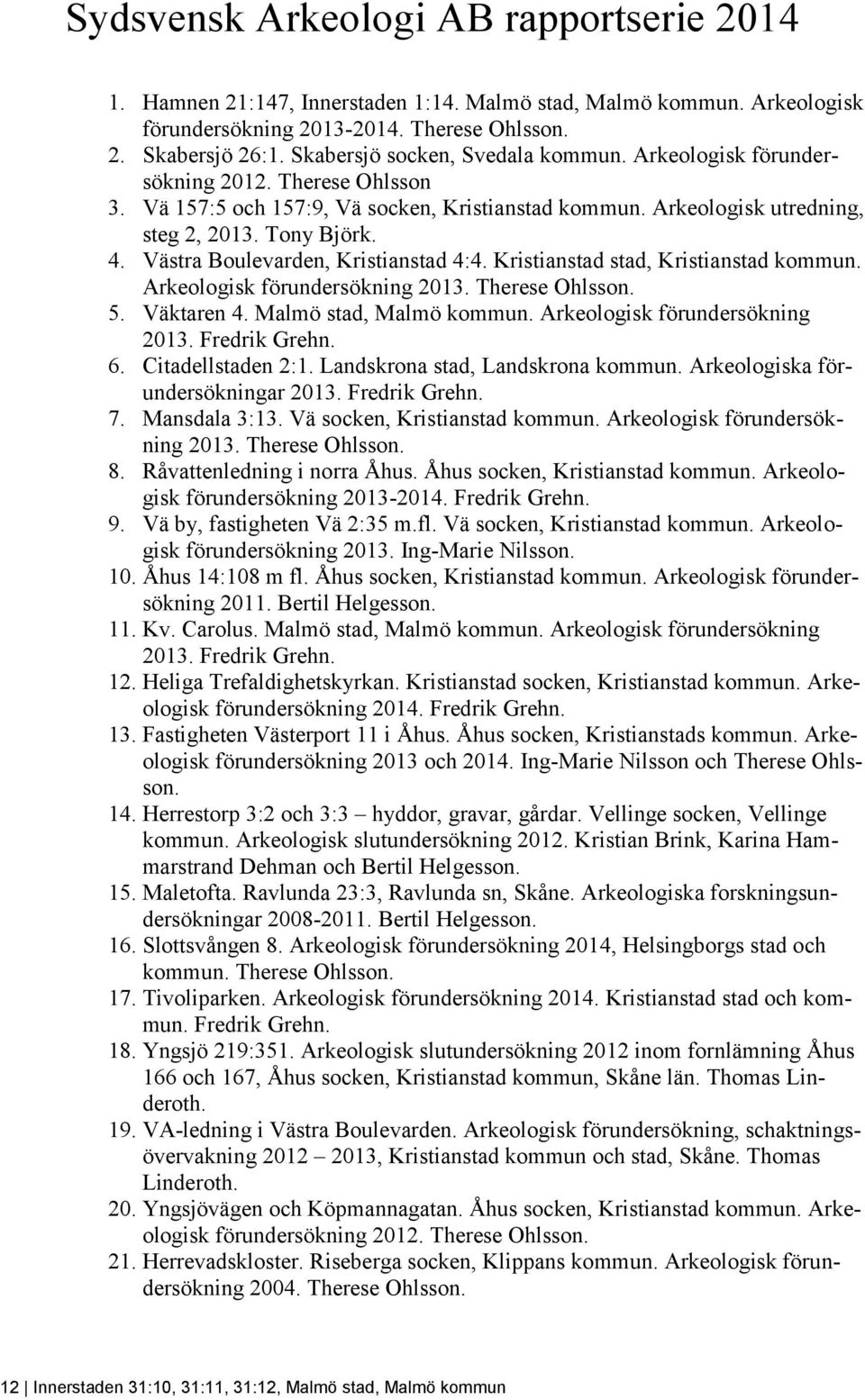 Västra Boulevarden, Kristianstad 4:4. Kristianstad stad, Kristianstad kommun. Arkeologisk förundersökning 2013. Therese Ohlsson. 5. Väktaren 4. Malmö stad, Malmö kommun.