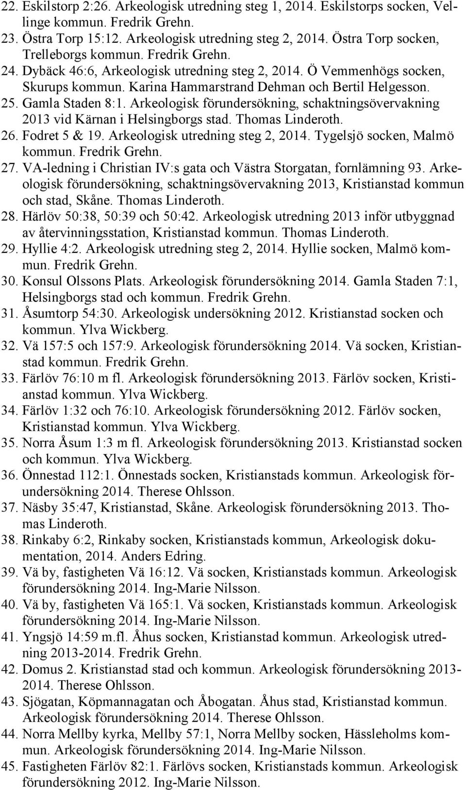 Gamla Staden 8:1. Arkeologisk förundersökning, schaktningsövervakning 2013 vid Kärnan i Helsingborgs stad. Thomas Linderoth. 26. Fodret 5 & 19. Arkeologisk utredning steg 2, 2014.