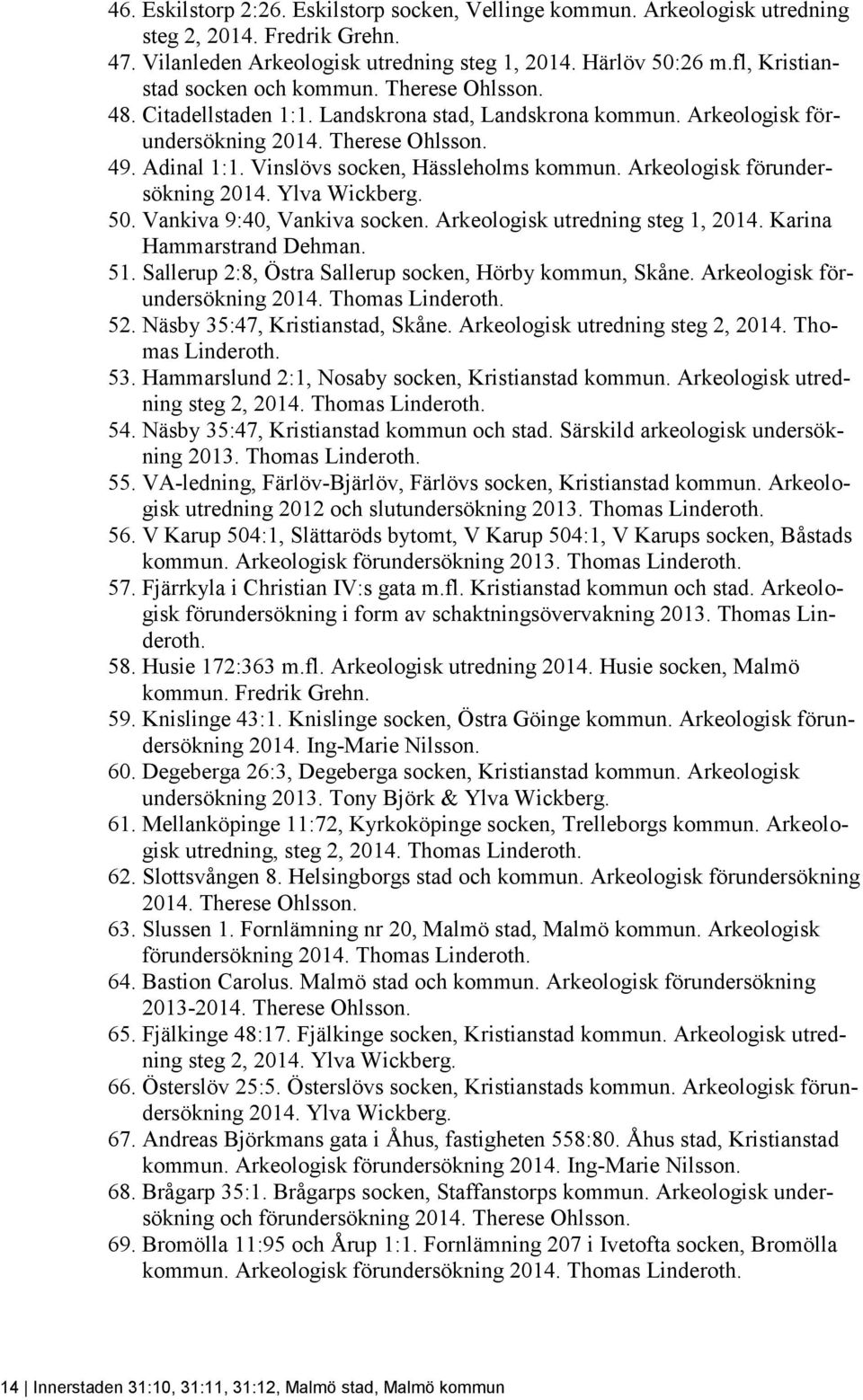 Vinslövs socken, Hässleholms kommun. Arkeologisk förundersökning 2014. Ylva Wickberg. 50. Vankiva 9:40, Vankiva socken. Arkeologisk utredning steg 1, 2014. Karina Hammarstrand Dehman. 51.