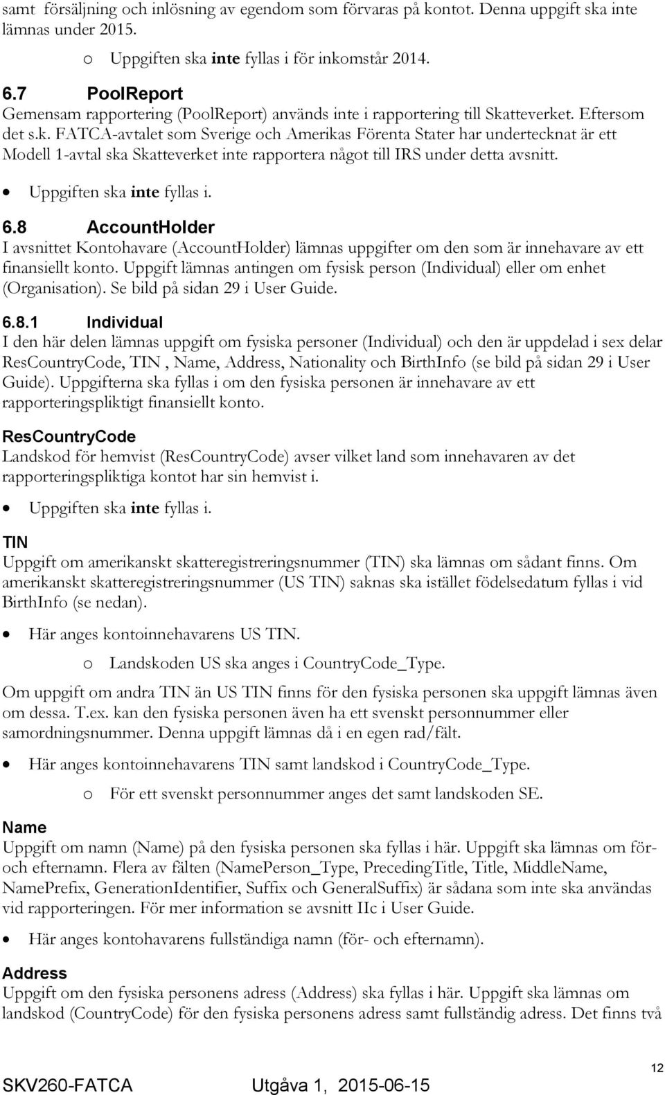 tteverket. Eftersom det s.k. FATCA-avtalet som Sverige och Amerikas Förenta Stater har undertecknat är ett Modell 1-avtal ska Skatteverket inte rapportera något till IRS under detta avsnitt.