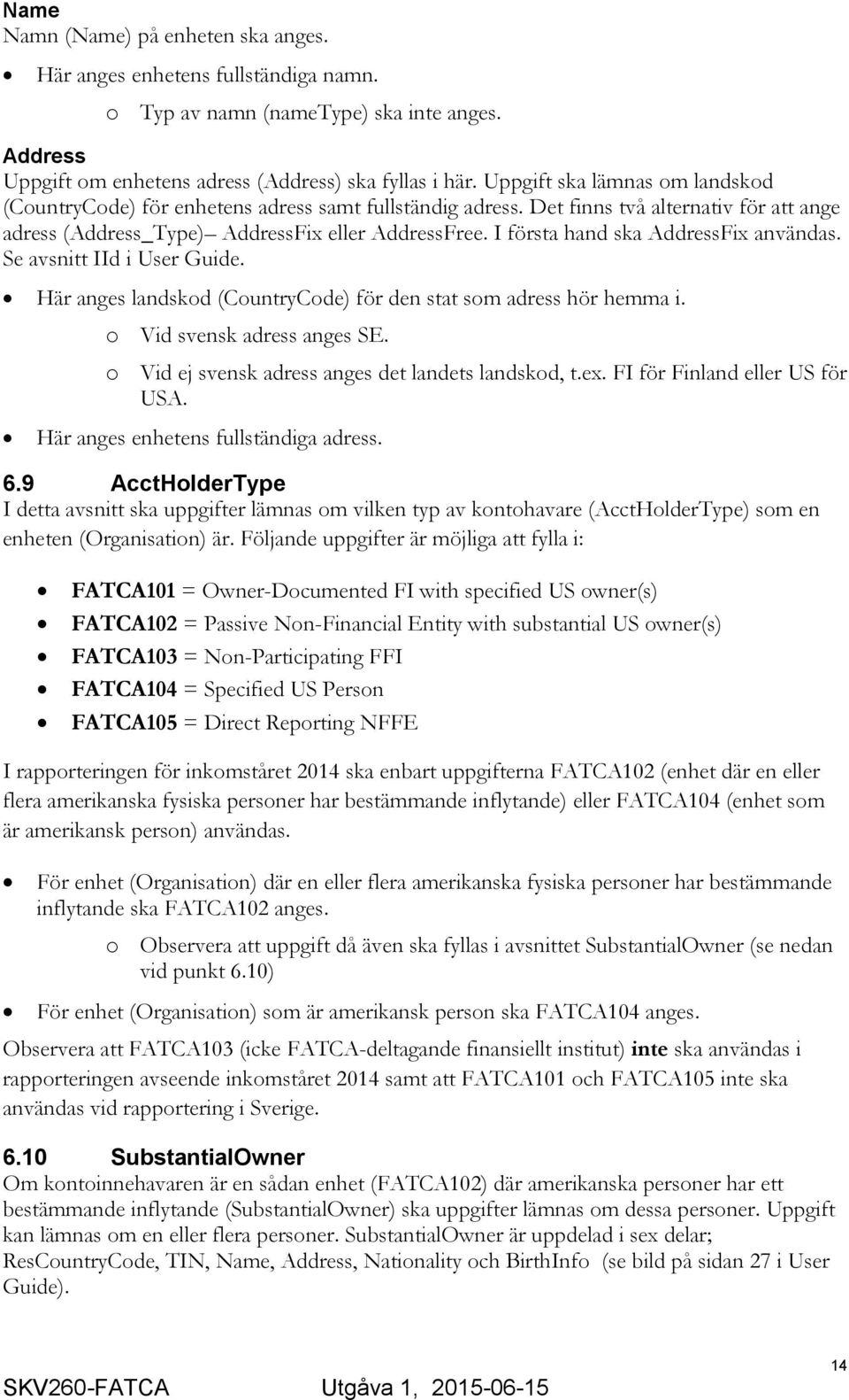 I första hand ska AddressFix användas. Se avsnitt IId i User Guide. Här anges landskod (CountryCode) för den stat som adress hör hemma i. o Vid svensk adress anges SE.