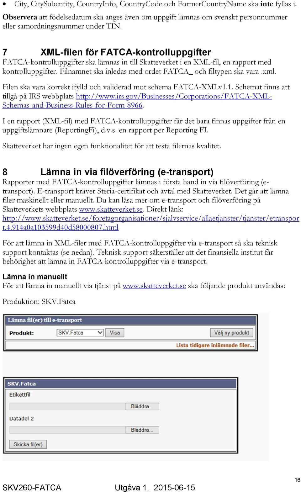 7 XML-filen för FATCA-kontrolluppgifter FATCA-kontrolluppgifter ska lämnas in till Skatteverket i en XML-fil, en rapport med kontrolluppgifter.