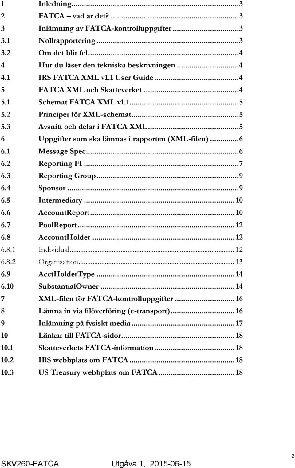 .. 5 6 Uppgifter som ska lämnas i rapporten (XML-filen)... 6 6.1 Message Spec... 6 6.2 Reporting FI... 7 6.3 Reporting Group... 9 6.4 Sponsor... 9 6.5 Intermediary... 10 6.6 AccountReport... 10 6.7 PoolReport.