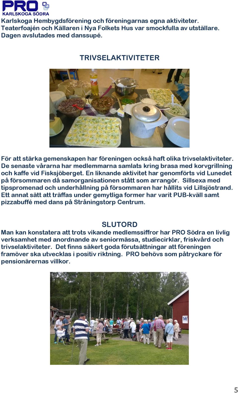 En liknande aktivitet har genomförts vid Lunedet på försommaren då samorganisationen stått som arrangör. Sillsexa med tipspromenad och underhållning på försommaren har hållits vid Lillsjöstrand.