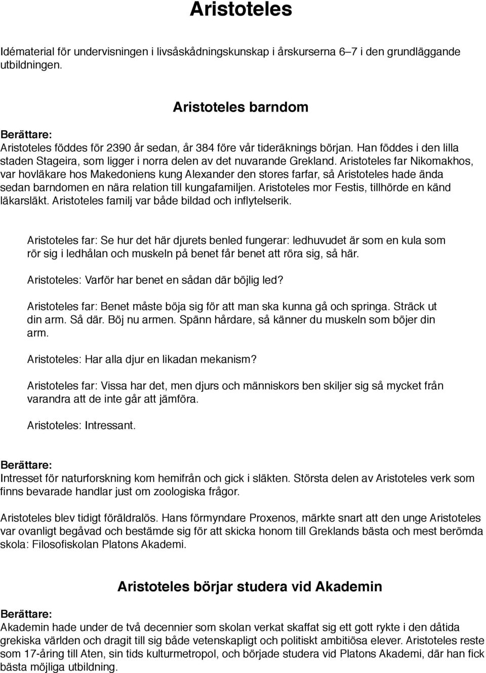 Aristoteles far Nikomakhos, var hovläkare hos Makedoniens kung Alexander den stores farfar, så Aristoteles hade ända sedan barndomen en nära relation till kungafamiljen.