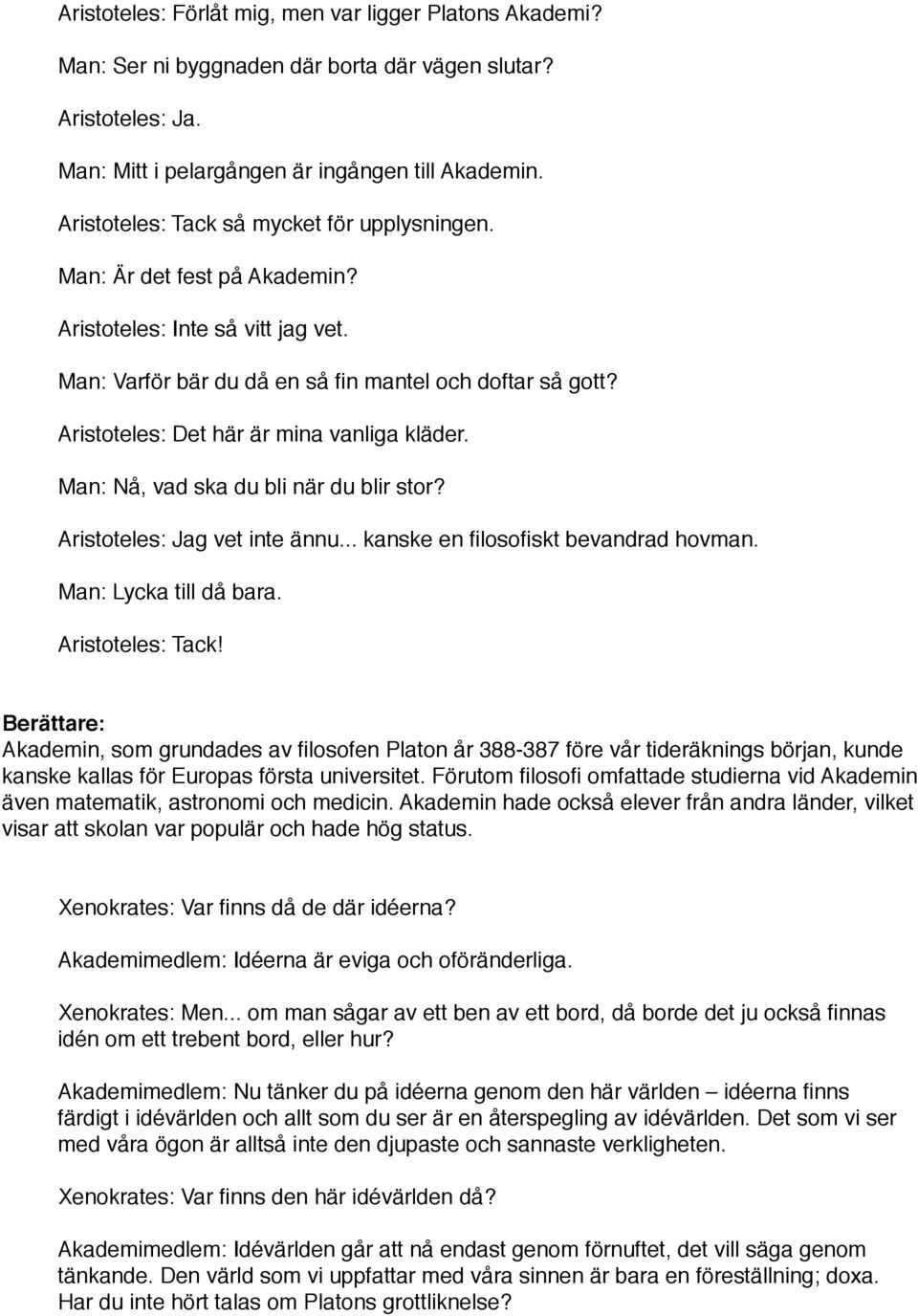 Aristoteles: Det här är mina vanliga kläder. Man: Nå, vad ska du bli när du blir stor? Aristoteles: Jag vet inte ännu... kanske en filosofiskt bevandrad hovman. Man: Lycka till då bara.