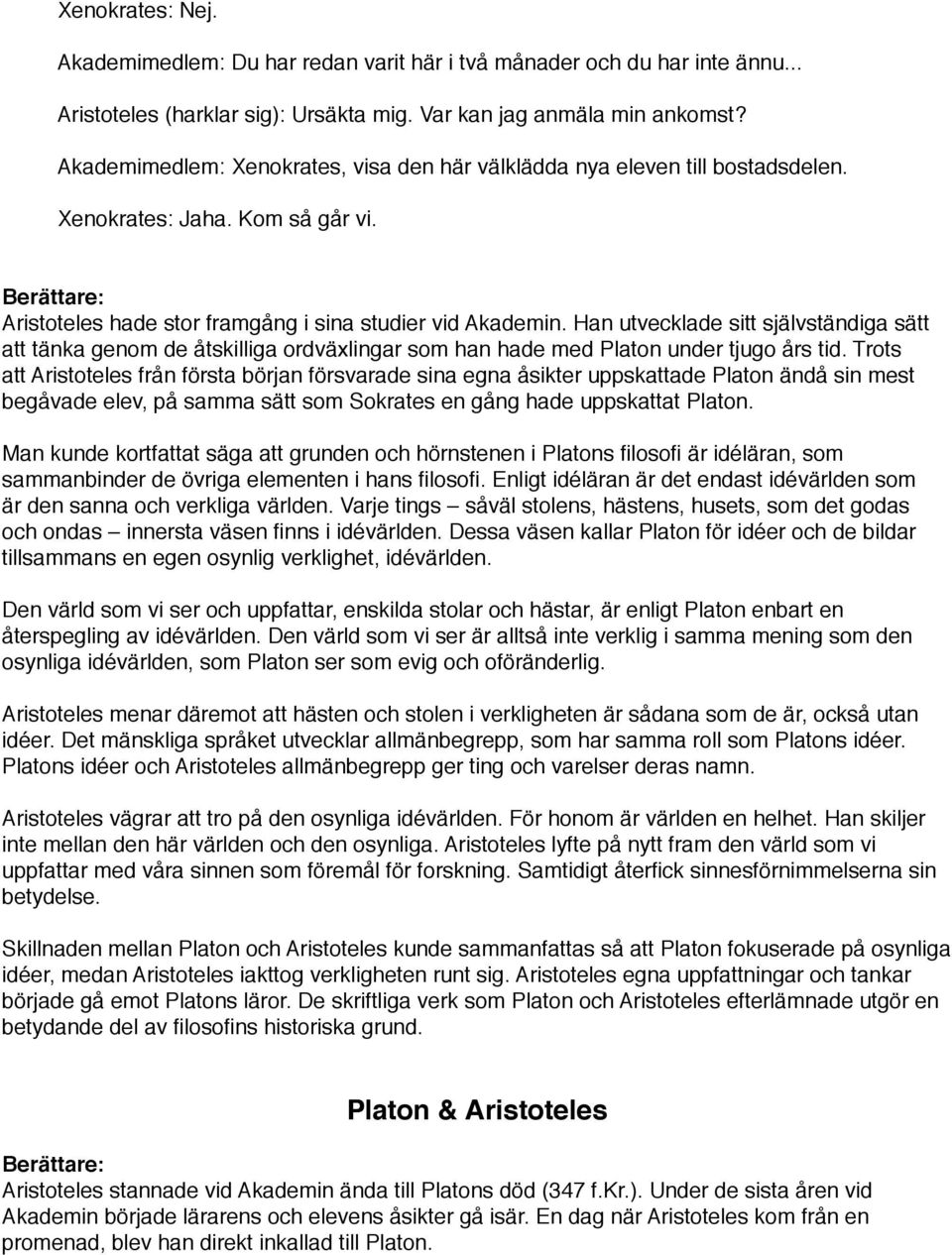 Han utvecklade sitt självständiga sätt att tänka genom de åtskilliga ordväxlingar som han hade med Platon under tjugo års tid.