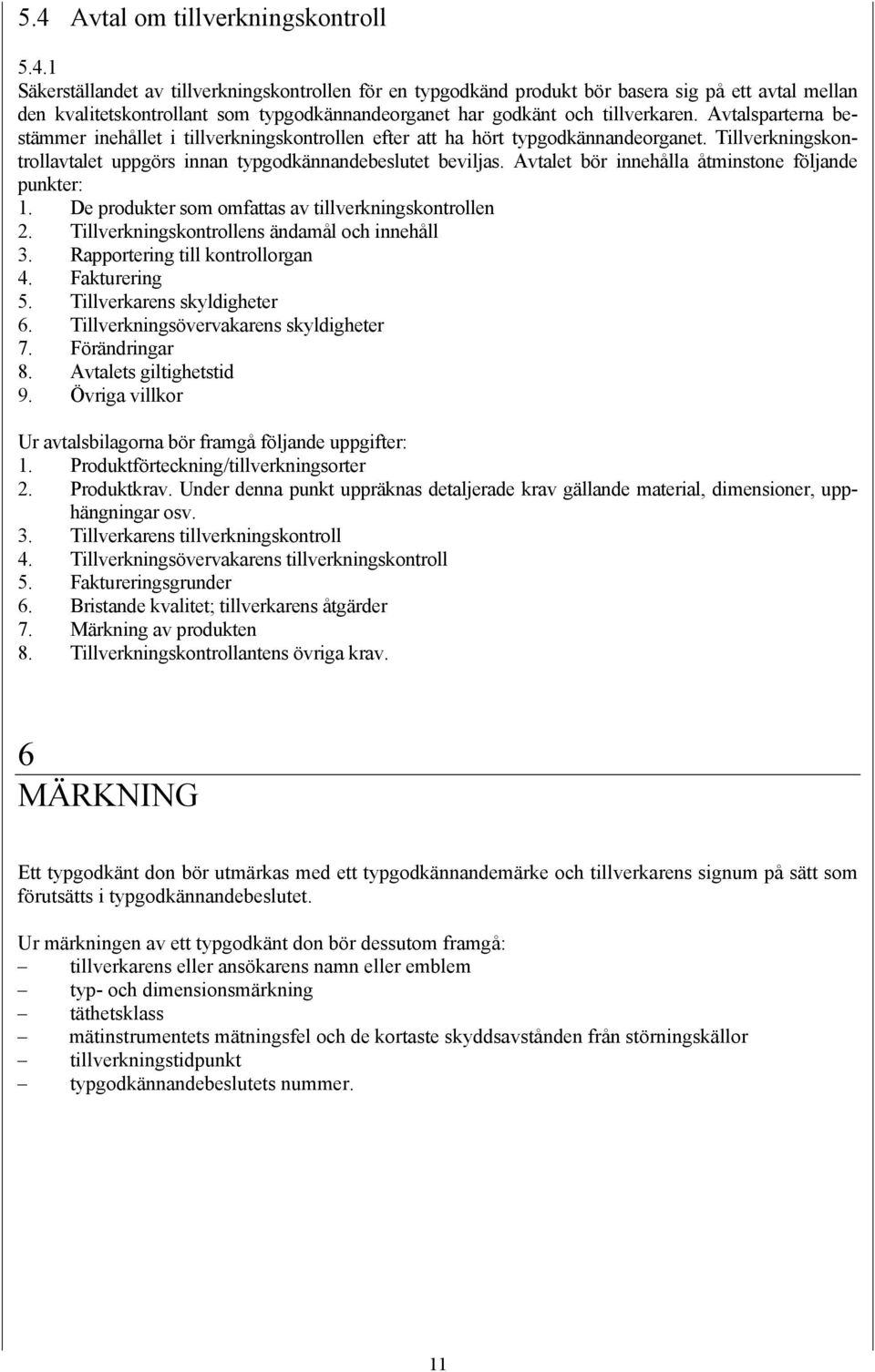 Avtalet bör innehålla åtminstone följande punkter: 1. De produkter som omfattas av tillverkningskontrollen 2. Tillverkningskontrollens ändamål och innehåll 3. Rapportering till kontrollorgan 4.
