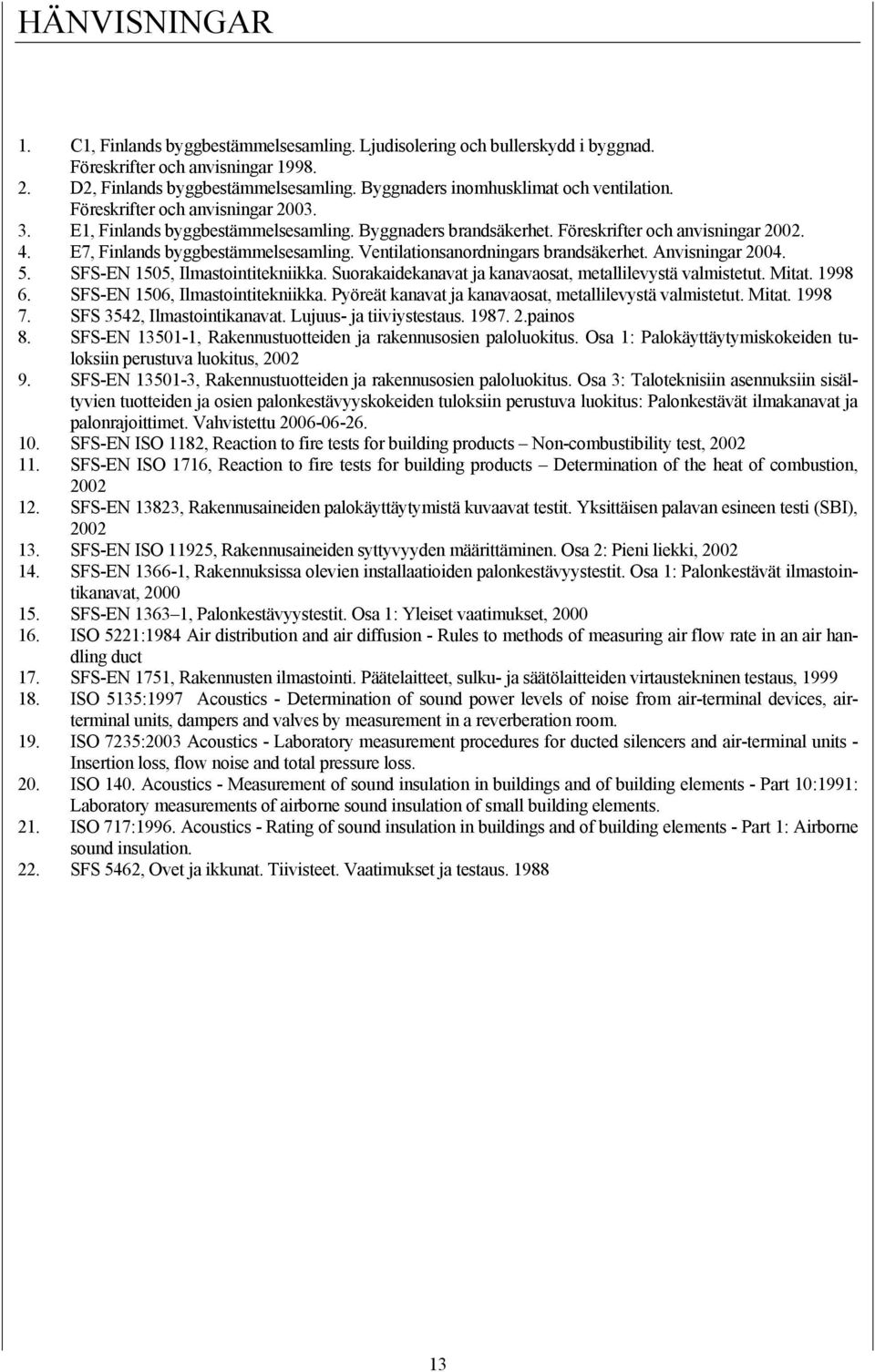 E7, Finlands byggbestämmelsesamling. Ventilationsanordningars brandsäkerhet. Anvisningar 2004. 5. SFS-EN 1505, Ilmastointitekniikka. Suorakaidekanavat ja kanavaosat, metallilevystä valmistetut. Mitat.