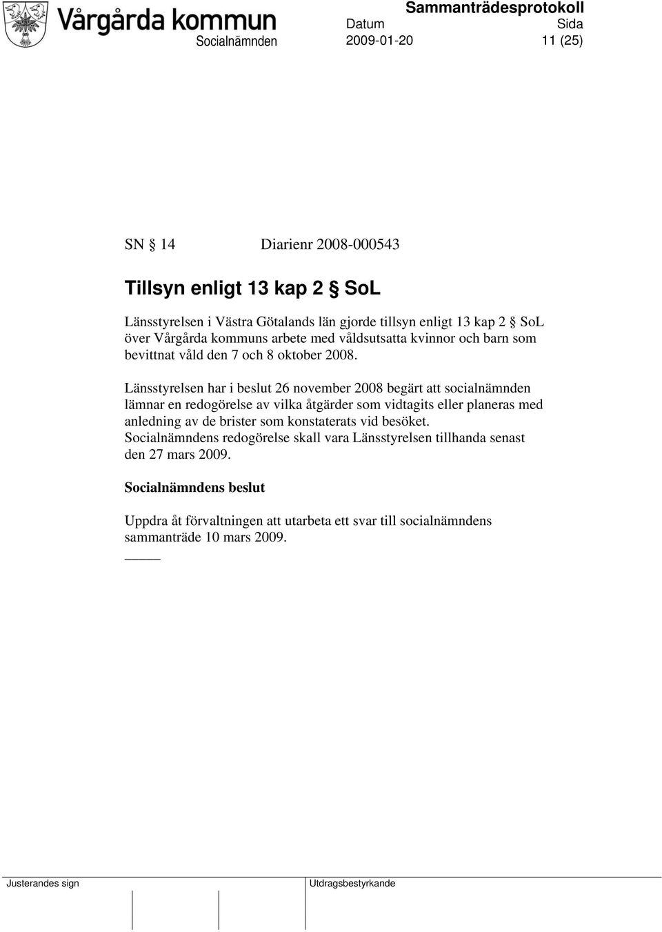 Länsstyrelsen har i beslut 26 november 2008 begärt att socialnämnden lämnar en redogörelse av vilka åtgärder som vidtagits eller planeras med anledning av de