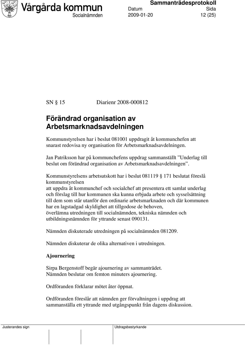 Kommunstyrelsens arbetsutskott har i beslut 081119 171 beslutat föreslå kommunstyrelsen att uppdra åt kommunchef och socialchef att presentera ett samlat underlag och förslag till hur kommunen ska