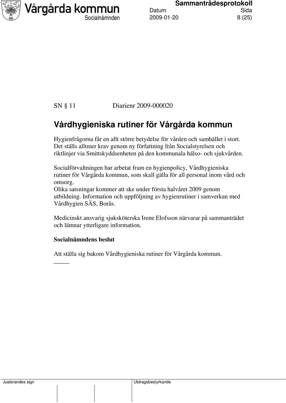 Socialförvaltningen har arbetat fram en hygienpolicy, Vårdhygieniska rutiner för Vårgårda kommun, som skall gälla för all personal inom vård och omsorg.