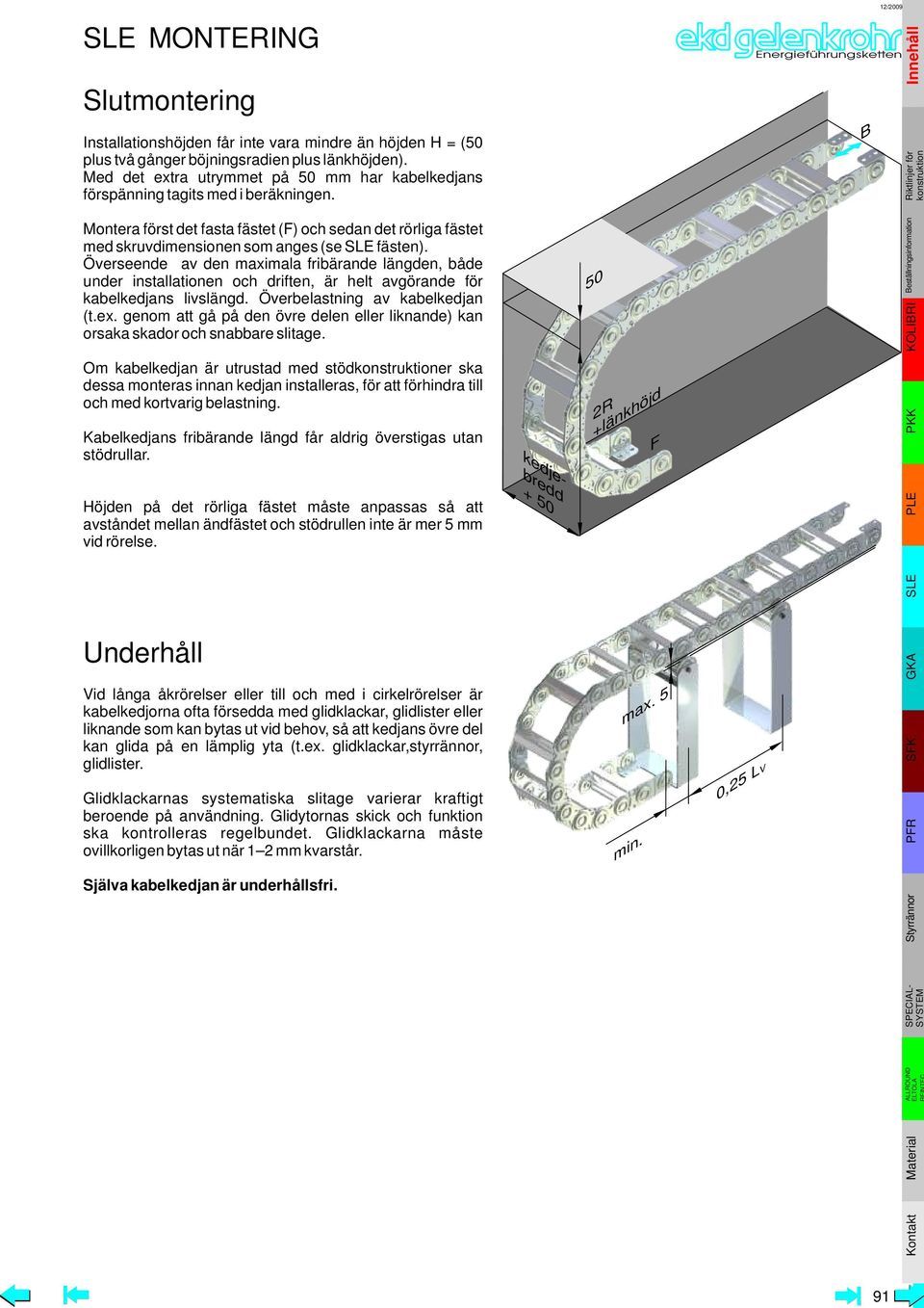 Överseende av den maximala fribärande längden, både under installationen och driften, är helt avgörande för kabelkedjans livslängd. Överbelastning av kabelkedjan (t.ex.