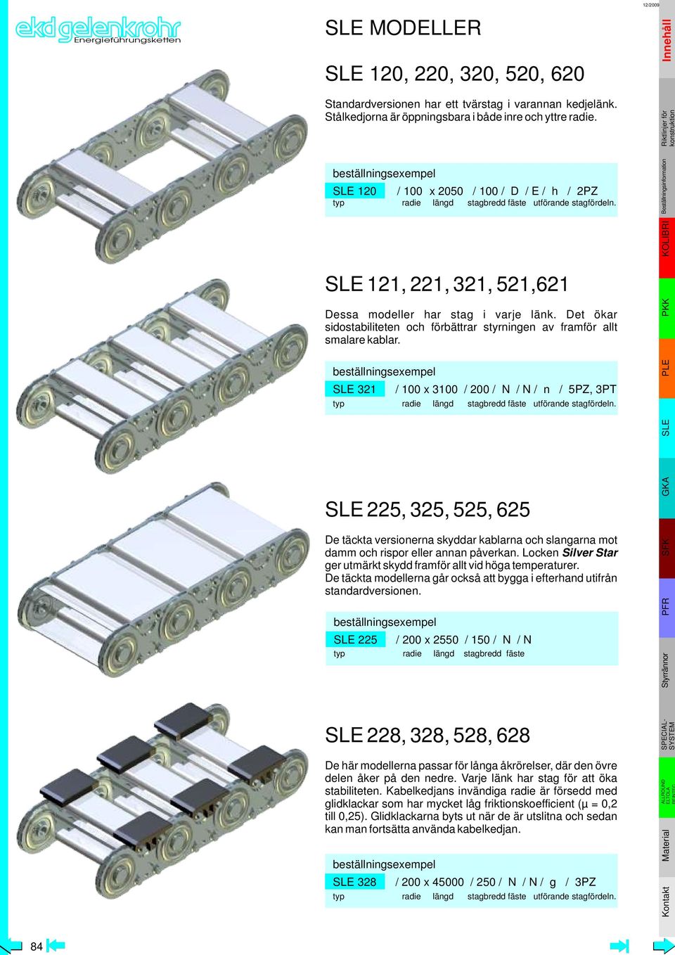 Det ökar sidostabiliteten och förbättrar styrningen av framför allt smalare kablar.