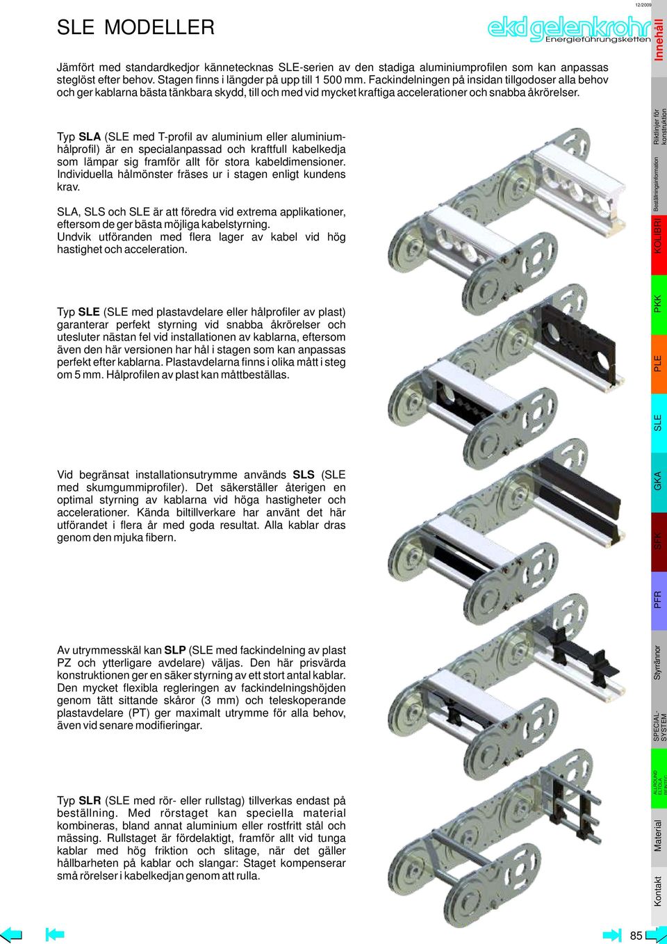 Typ SLA (SLE med T-profil av aluminium eller aluminiumhålprofil) är en specialanpassad och kraftfull kabelkedja som lämpar sig framför allt för stora kabeldimensioner.