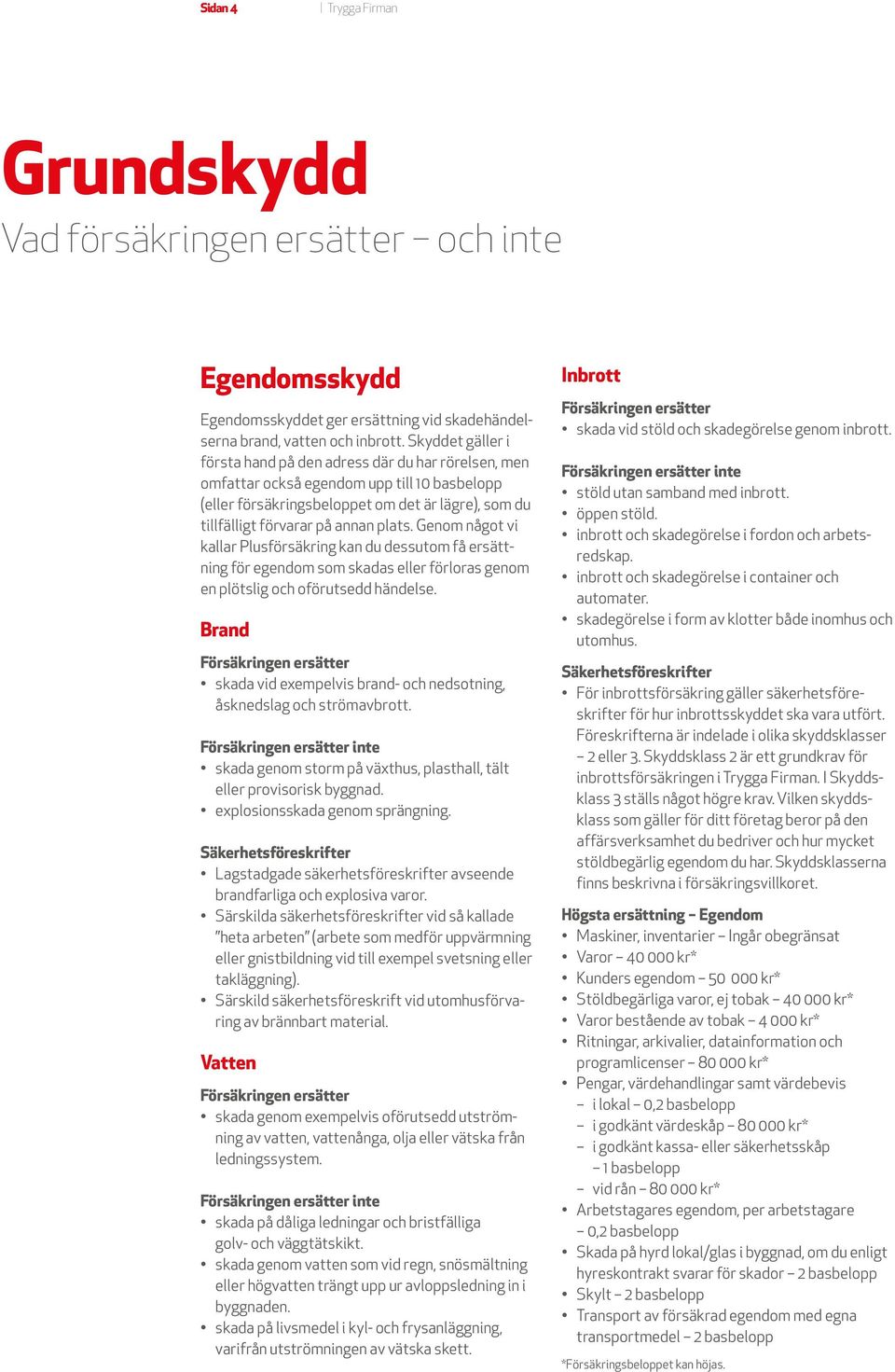 plats. Genom något vi kallar Plusförsäkring kan du dessutom få ersättning för egendom som skadas eller förloras genom en plötslig och oförutsedd händelse.