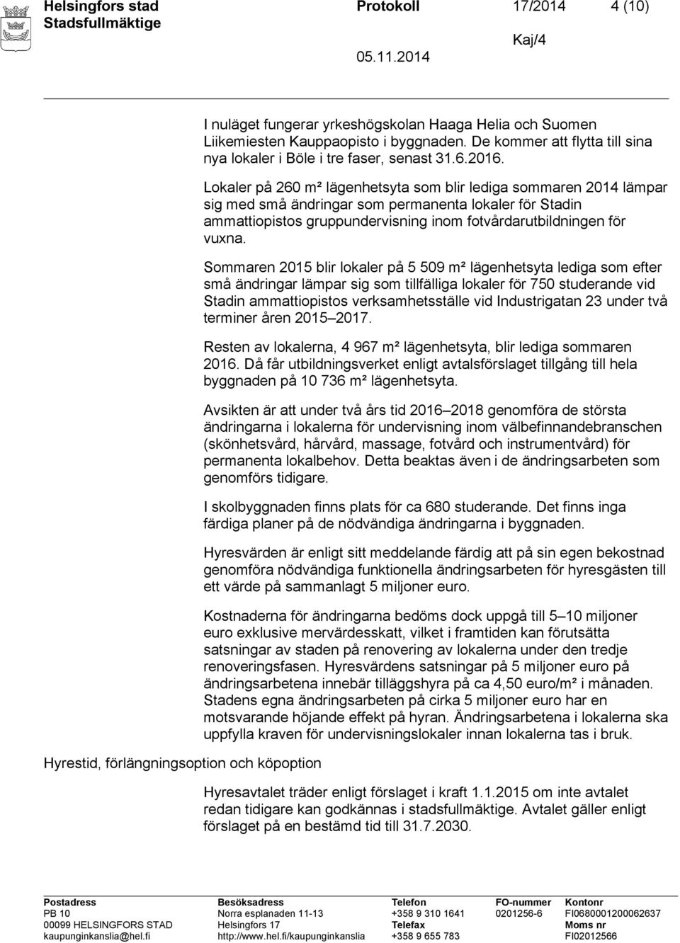 Lokaler på 260 m² lägenhetsyta som blir lediga sommaren 2014 lämpar sig med små ändringar som permanenta lokaler för Stadin ammattiopistos gruppundervisning inom fotvårdarutbildningen för vuxna.