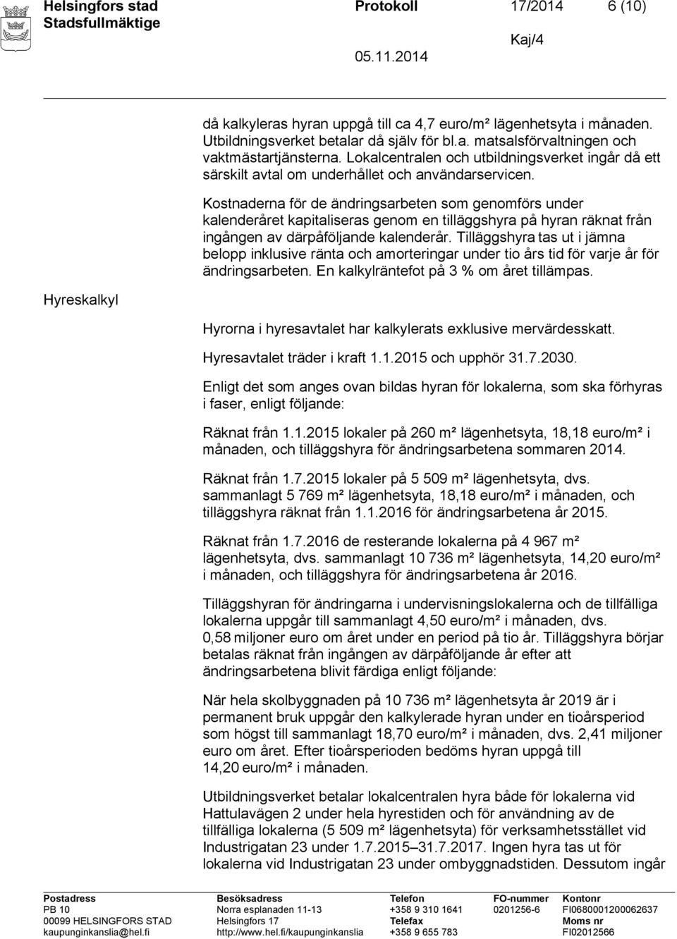 Kostnaderna för de ändringsarbeten som genomförs under kalenderåret kapitaliseras genom en tilläggshyra på hyran räknat från ingången av därpåföljande kalenderår.