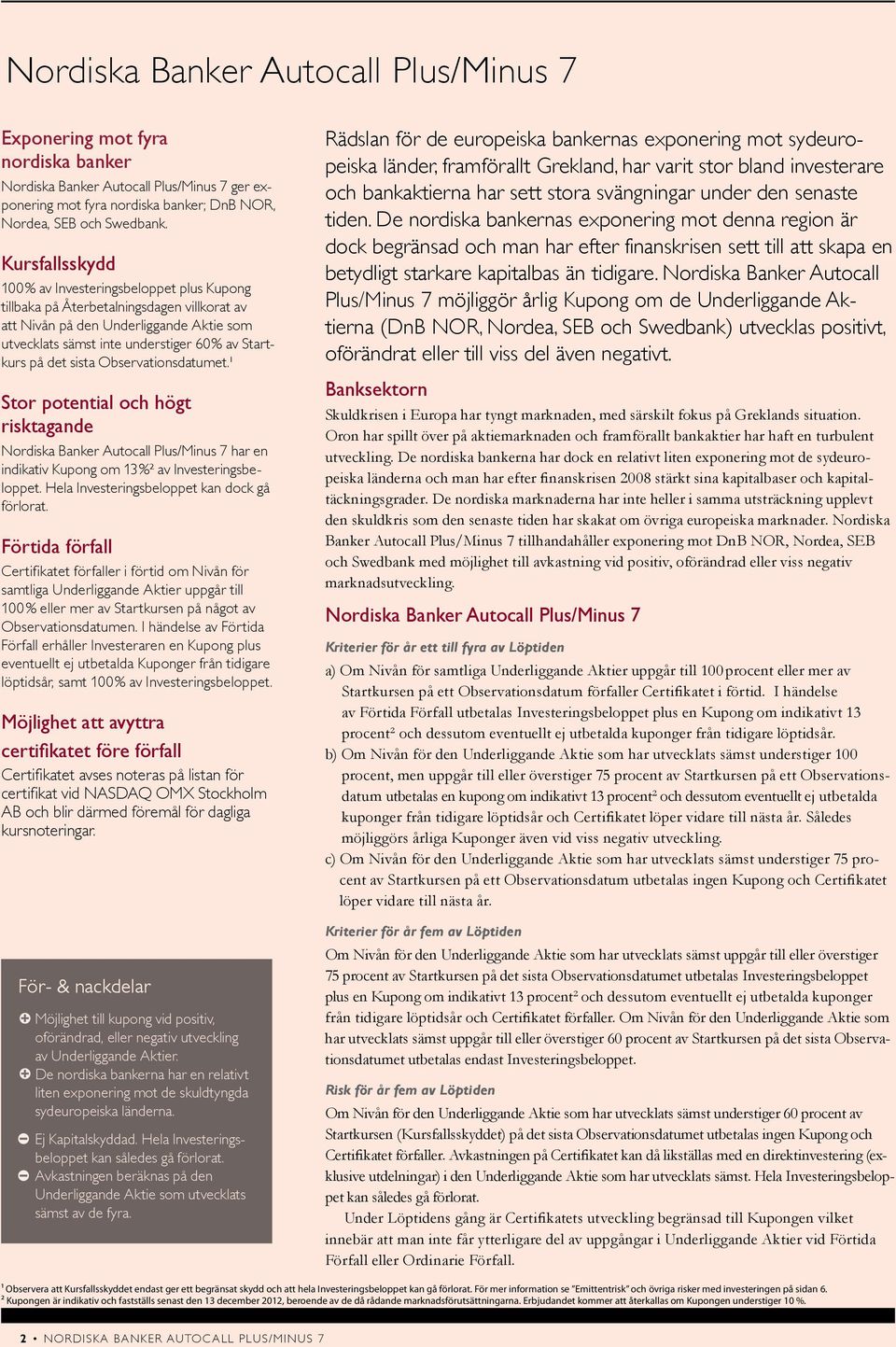 Observationsdatumet.¹ Stor potential och högt risktagande Nordiska Banker Autocall Plus/Minus 7 har en indikativ Kupong om 13 %² av et. Hela et kan dock gå förlorat.