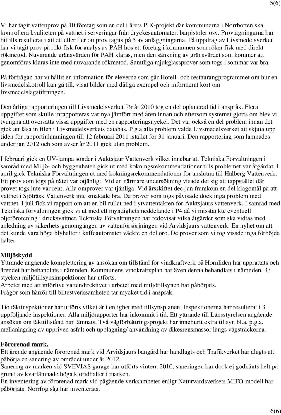 På uppdrag av Livsmedelsverket har vi tagit prov på rökt fisk för analys av PAH hos ett företag i kommunen som röker fisk med direkt rökmetod.