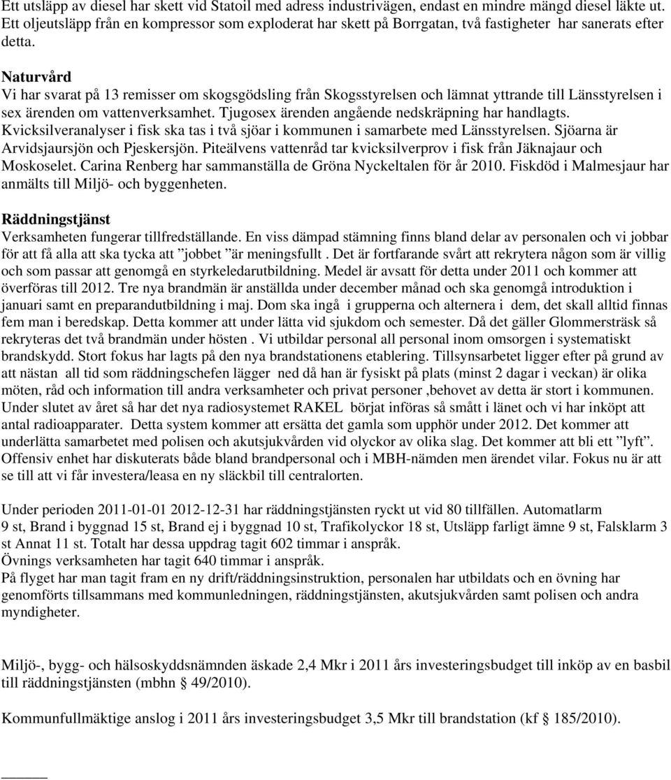 Naturvård Vi har svarat på 13 remisser om skogsgödsling från Skogsstyrelsen och lämnat yttrande till Länsstyrelsen i sex ärenden om vattenverksamhet.