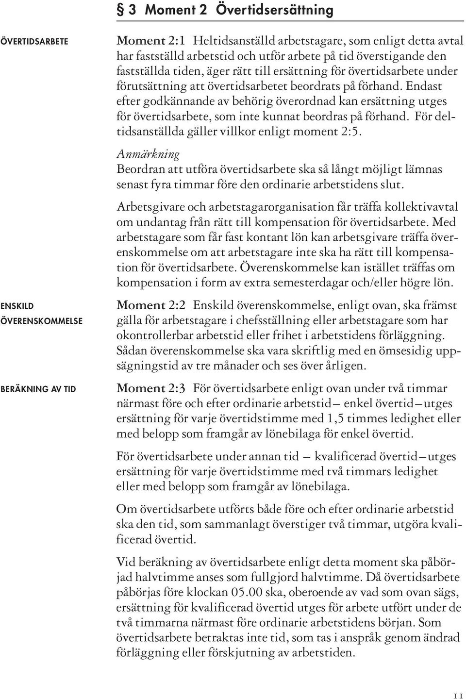 Endast efter godkännande av behörig överordnad kan ersättning utges för övertidsarbete, som inte kunnat beordras på förhand. För del - tidsanställda gäller villkor enligt moment 2:5.