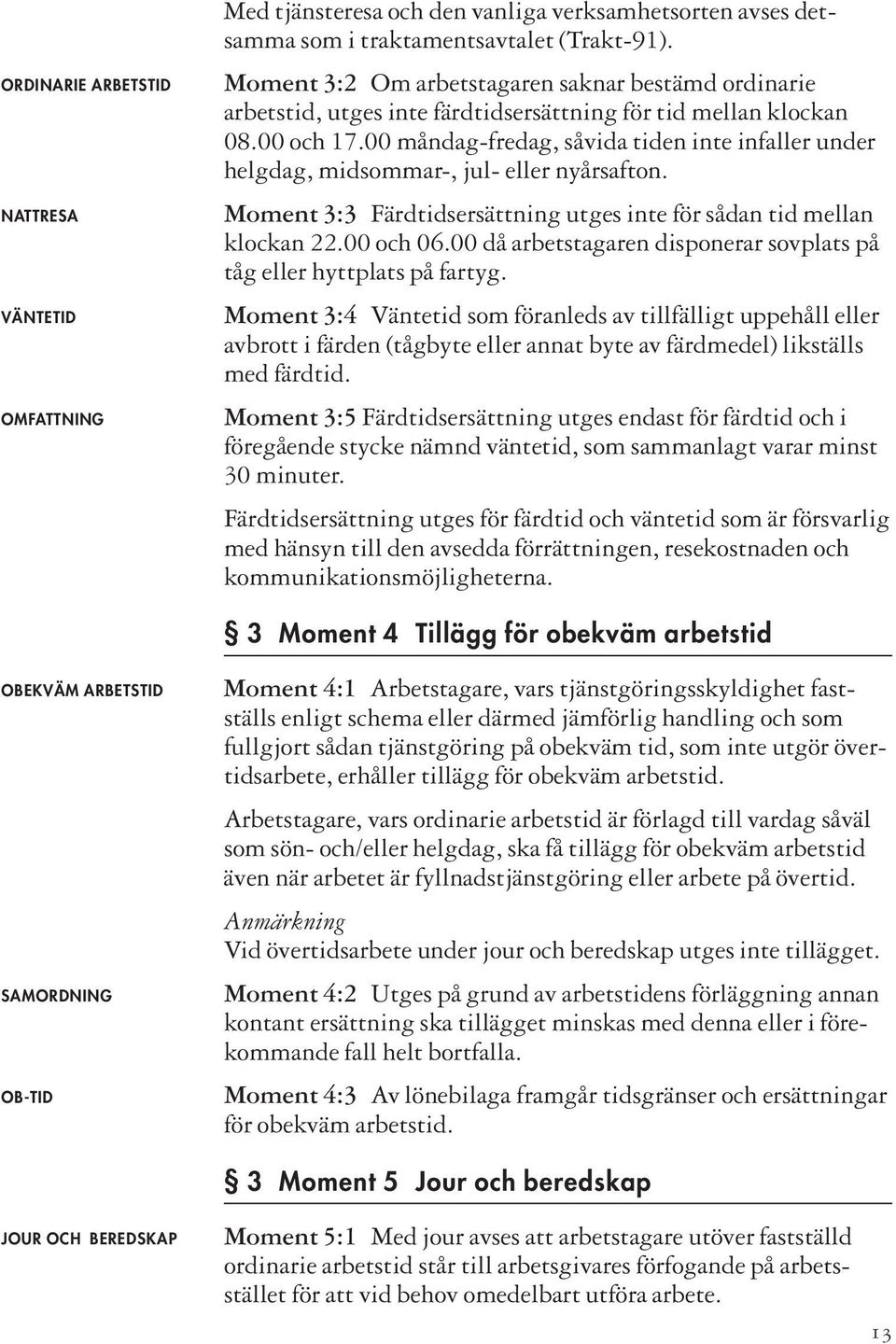 00 måndag-fredag, såvida tiden inte infaller under helgdag, midsommar-, jul- eller nyårsafton. Moment 3:3 Färdtidsersättning utges inte för sådan tid mellan klockan 22.00 och 06.