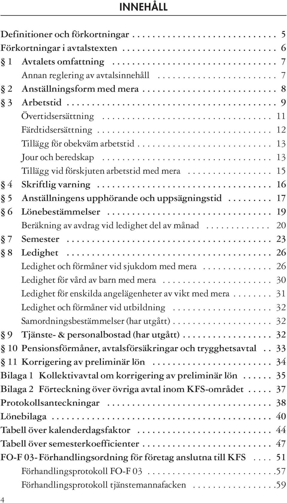 .................................. 12 Tillägg för obekväm arbetstid........................... 13 Jour och beredskap.................................. 13 Tillägg vid förskjuten arbetstid med mera.