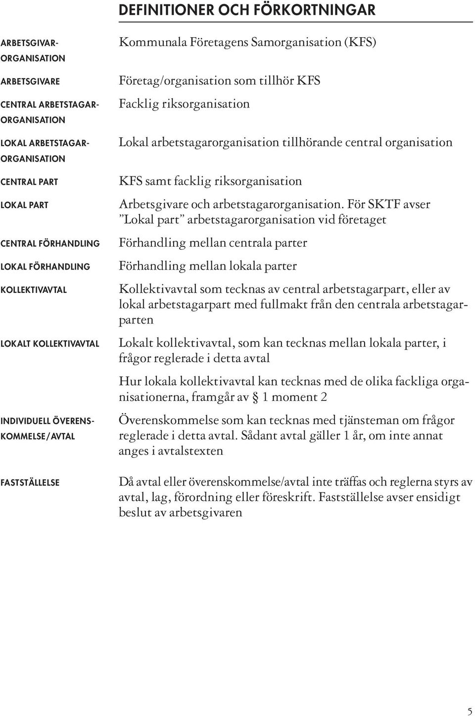 arbetstagarorganisation tillhörande central organisation KFS samt facklig riksorganisation Arbetsgivare och arbetstagarorganisation.