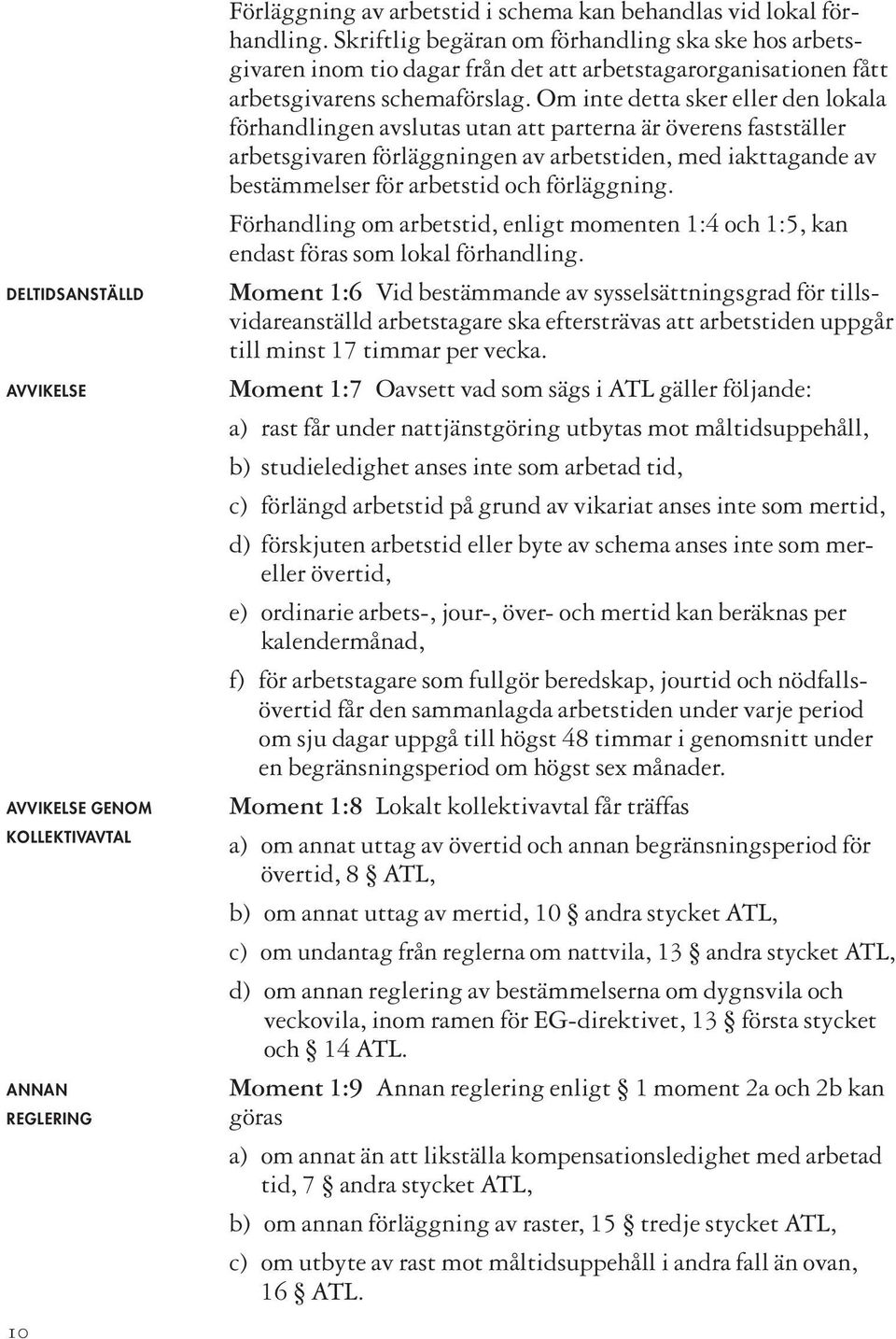 Om inte detta sker eller den lokala förhandlingen avslutas utan att parterna är överens fastställer arbetsgivaren förläggningen av arbetstiden, med iakttagande av bestämmelser för arbetstid och