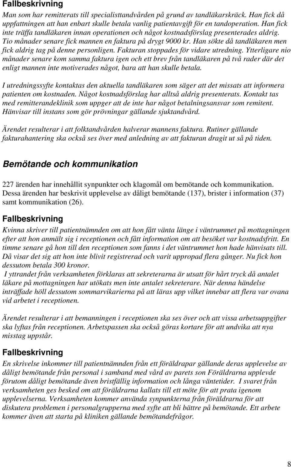 Han sökte då tandläkaren men fick aldrig tag på denne personligen. Fakturan stoppades för vidare utredning.