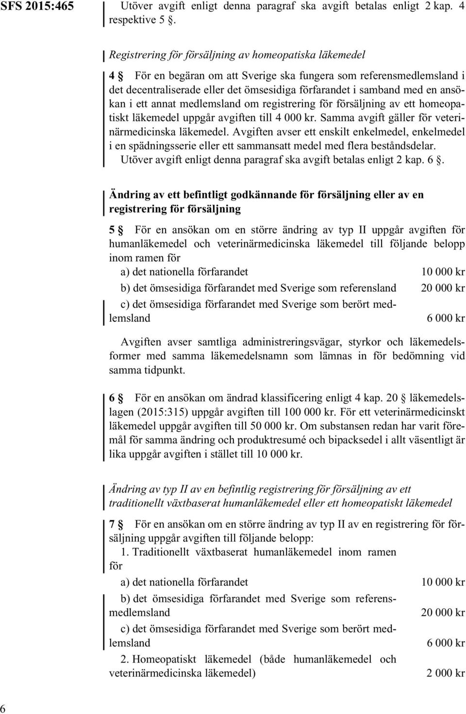 ansökan i ett annat medlemsland om registrering för försäljning av ett homeopatiskt läkemedel uppgår avgiften till 4 000 kr. Samma avgift gäller för veterinärmedicinska läkemedel.