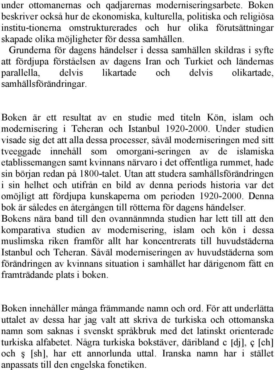 Grunderna för dagens händelser i dessa samhällen skildras i syfte att fördjupa förståelsen av dagens Iran och Turkiet och ländernas parallella, delvis likartade och delvis olikartade,