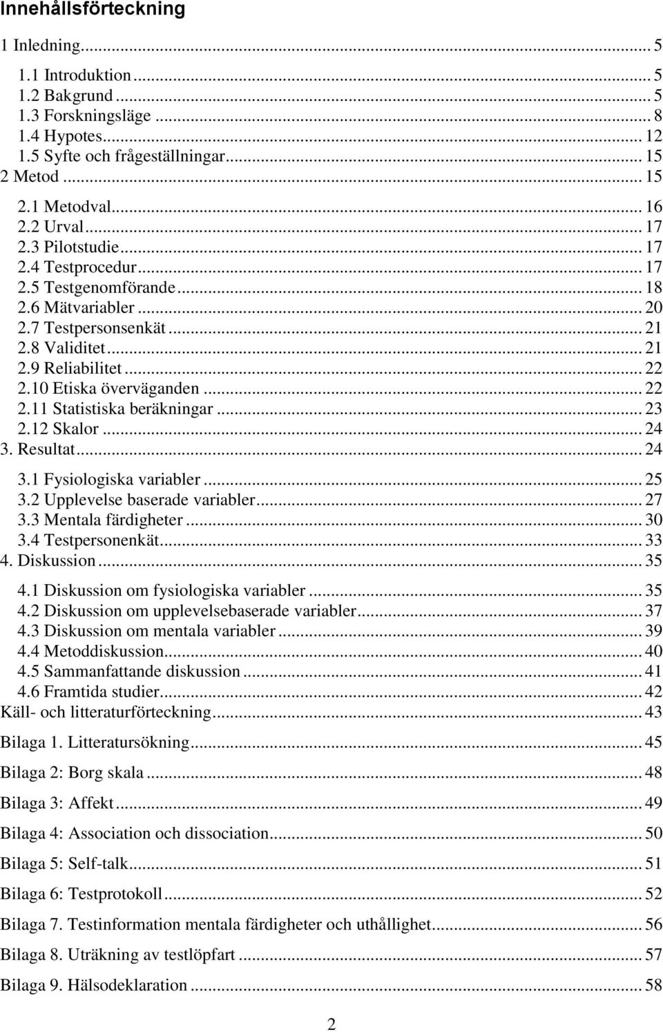 .. 22 2.11 Statistiska beräkningar... 23 2.12 Skalor... 24 3. Resultat... 24 3.1 Fysiologiska variabler... 25 3.2 Upplevelse baserade variabler... 27 3.3 Mentala färdigheter... 30 3.4 Testpersonenkät.