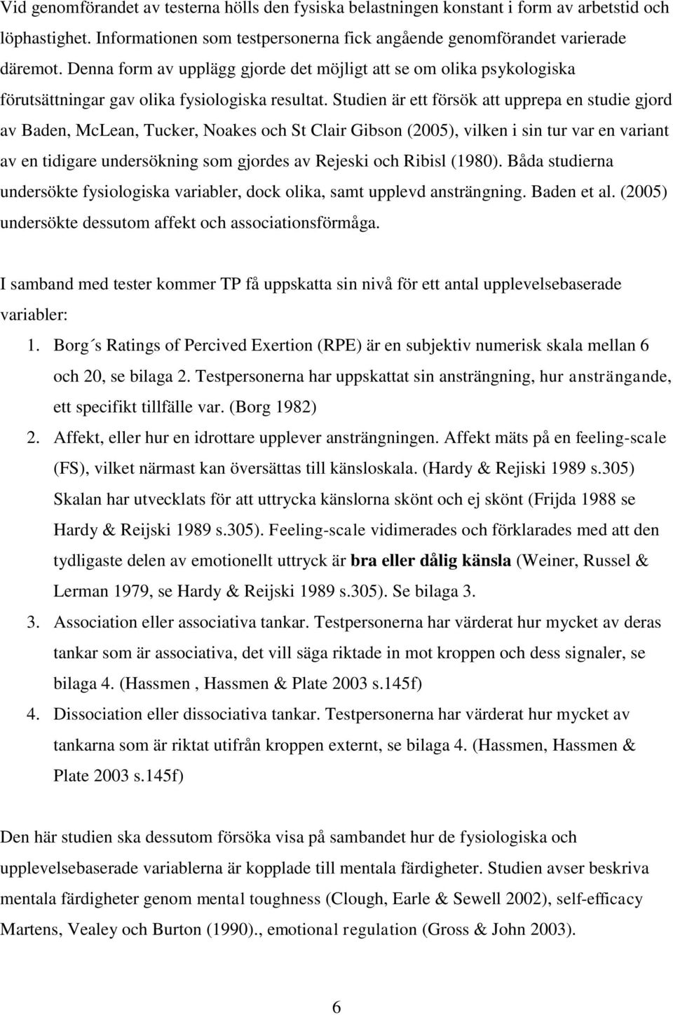 Studien är ett försök att upprepa en studie gjord av Baden, McLean, Tucker, Noakes och St Clair Gibson (2005), vilken i sin tur var en variant av en tidigare undersökning som gjordes av Rejeski och