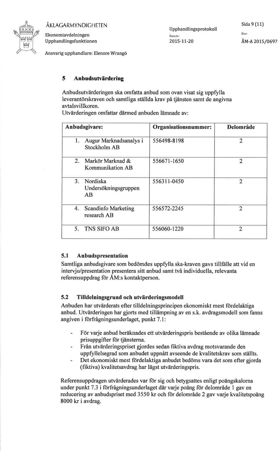 Utvärderingen omfattar därmed anbuden lämnade av: Anbudsgivare: Organisationsnummer: Delområde l. Augur Marknadsanalys i Stockholm AB 2. Markör Marknad & Kommunikation AB 3.