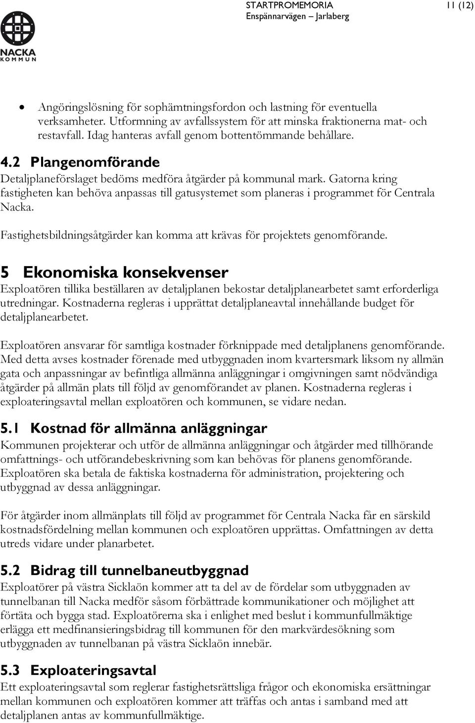 Gatorna kring fastigheten kan behöva anpassas till gatusystemet som planeras i programmet för Centrala Nacka. Fastighetsbildningsåtgärder kan komma att krävas för projektets genomförande.