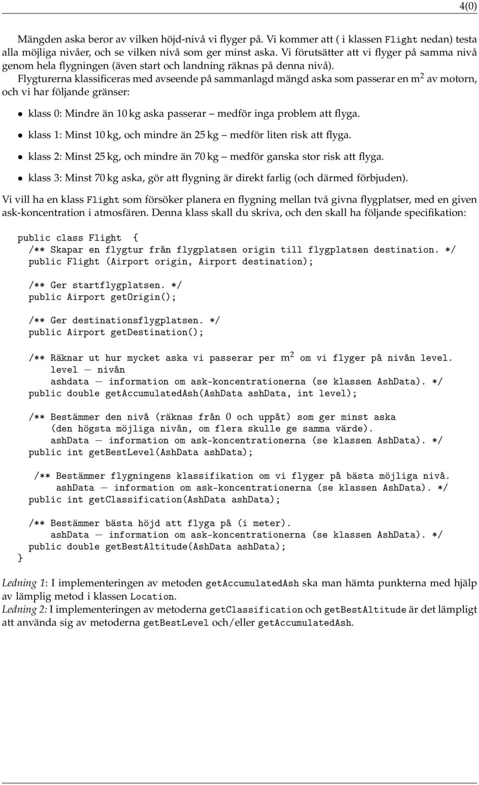 Flygturerna klassificeras med avseende på sammanlagd mängd aska som passerar en m 2 av motorn, och vi har följande gränser: klass 0: Mindre än 10 kg aska passerar medför inga problem att flyga.