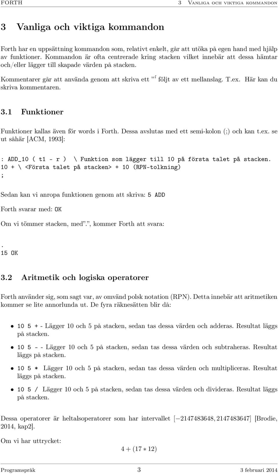 ex. Här kan du skriva kommentaren. 3.1 Funktioner Funktioner kallas även för words i Forth. Dessa avslutas med ett semi-kolon (;) och kan t.ex. se ut såhär [ACM, 1993]: : ADD_10 ( t1 r ) \ Funktion som lägger till 10 på första talet på stacken.